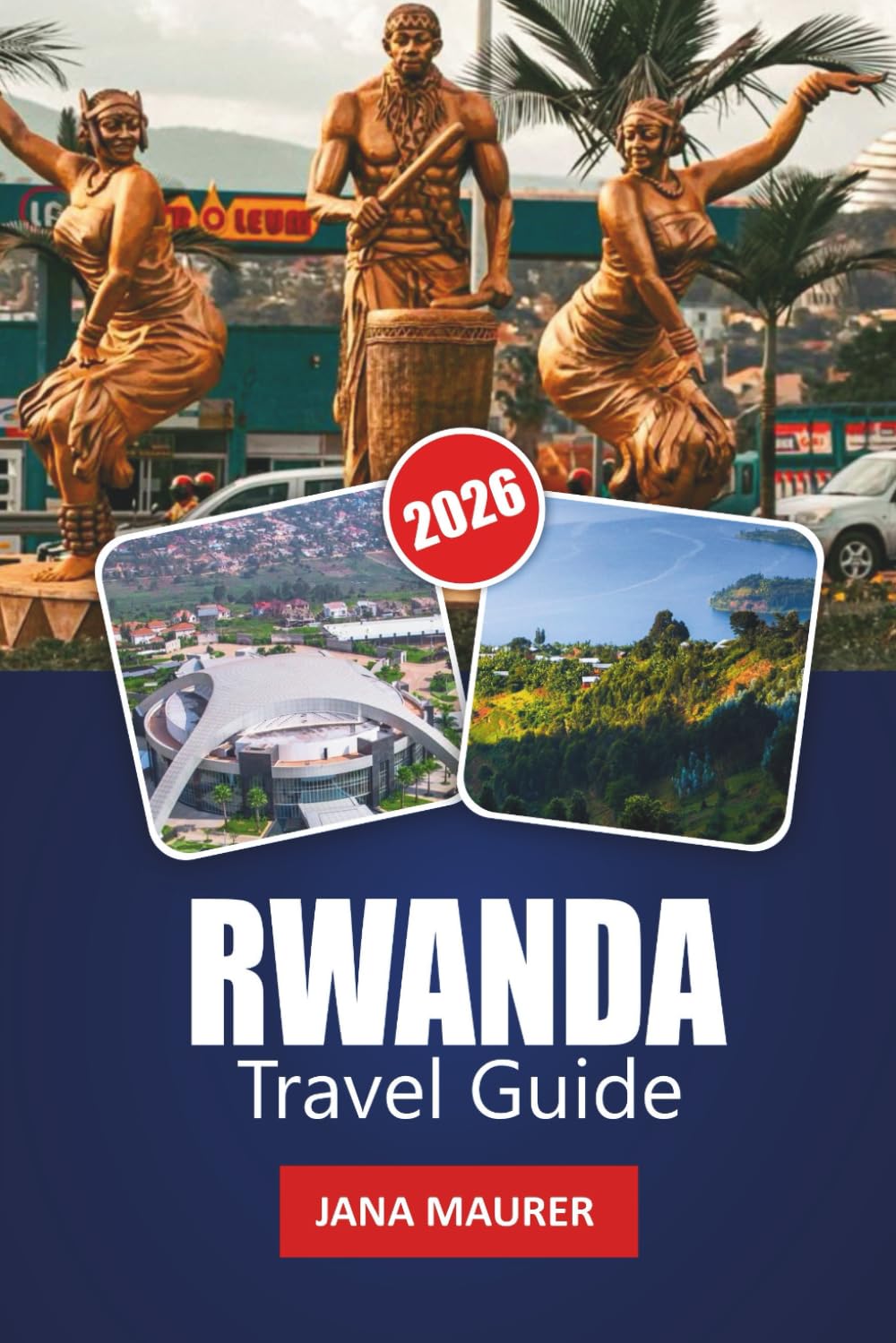 RWANDA TRAVEL GUIDE 2026: Kigali City Insights, Volcanoes Region Adventures, Gorilla Tracking Guidance, Scenic Drives, and Practical Tips for a Memorable East African Journey