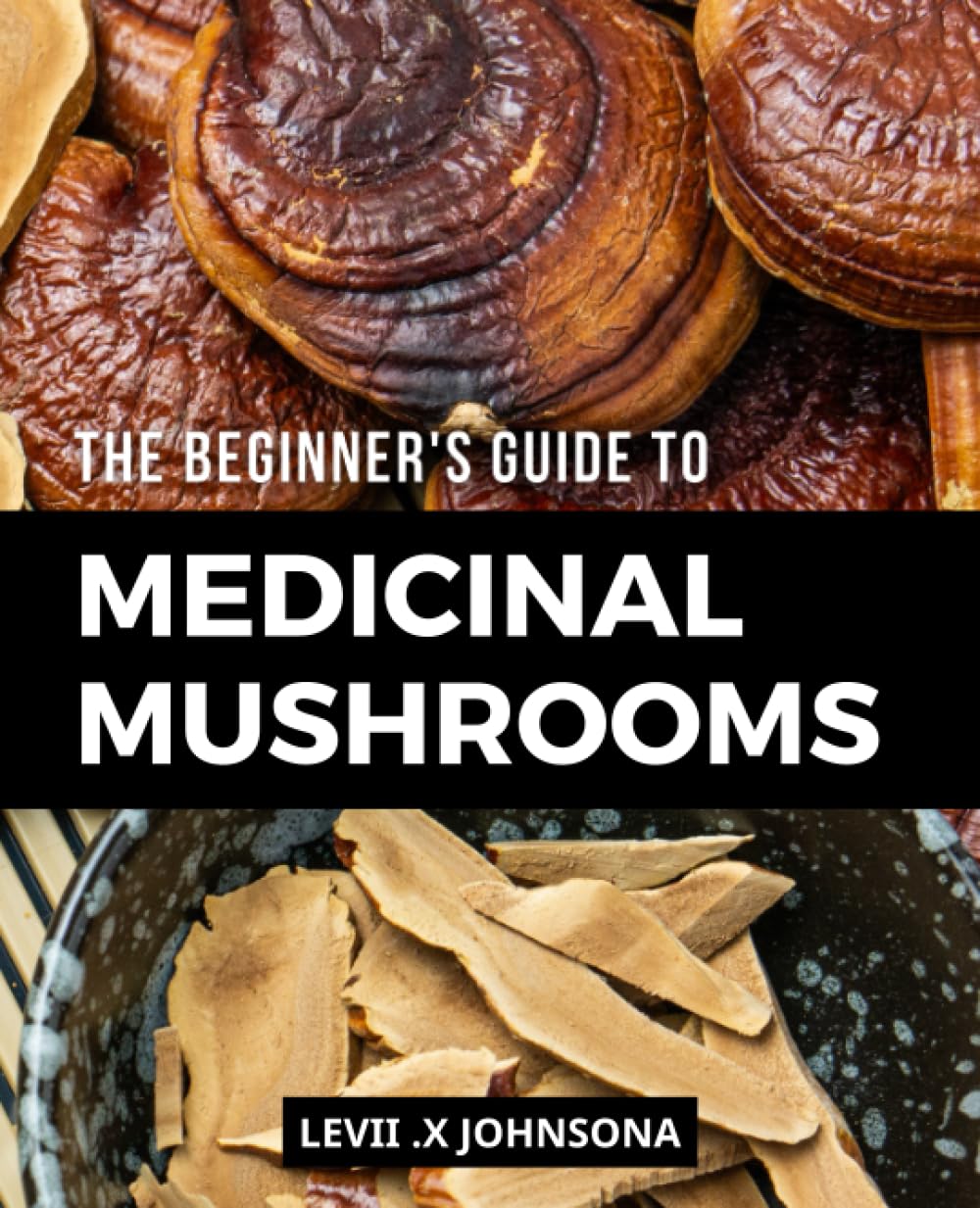 The Beginner's Guide To Medicinal Mushrooms: Exploring the Healing Power of Fungi | A Complete Guide to Sourcing, Using, and Benefitting from the Incredible Medicinal Properties of Mushrooms