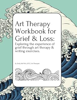 Art Therapy Workbook for Grief & Loss: Exploring the experience of Grief through Art Therapy and Writing Exercises, for Teens and Adults.