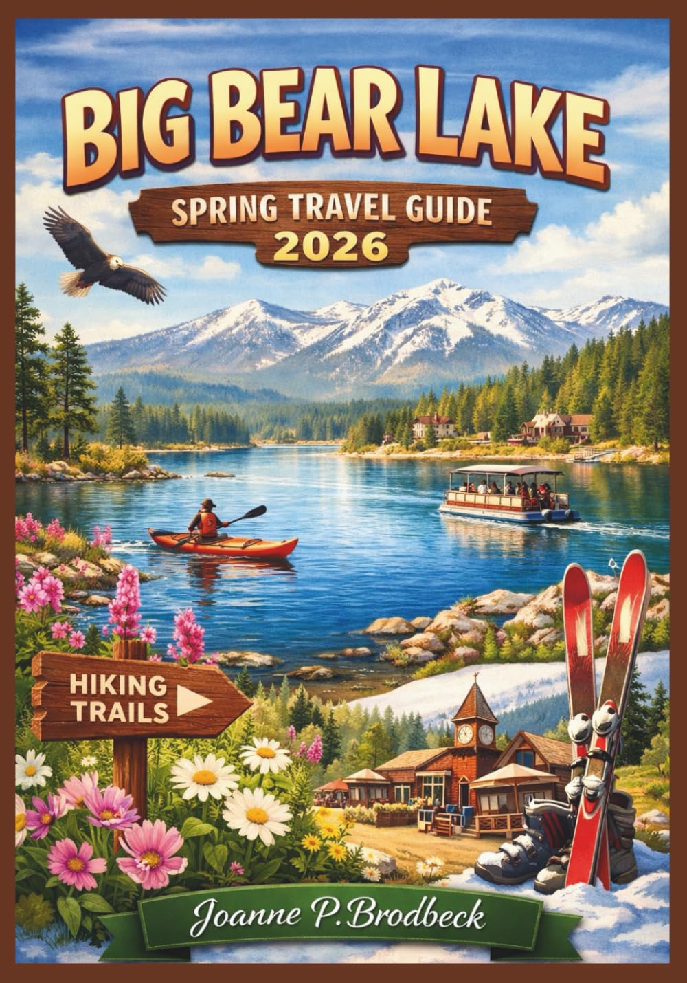 BIG BEAR LAKE Spring Travel Guide 2026: Your Guide to Discovering Hiking Trails, Wildflowers, Scenic Drives, Outdoor Activities, Family Adventures, ... Lake, Southern California’s Alpine Retreat