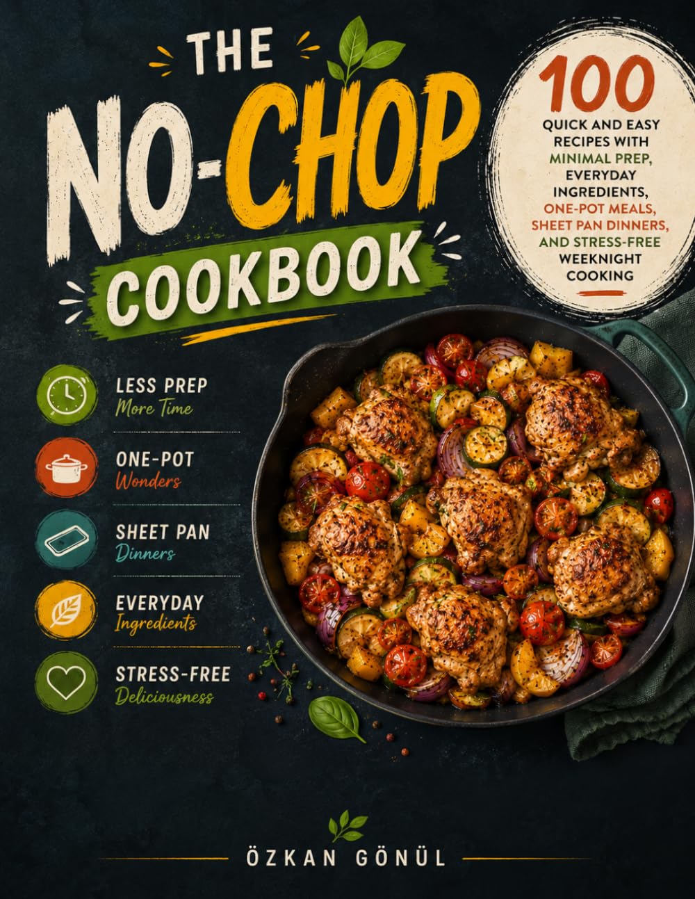 The No-Chop Cookbook: 100 Quick and Easy Recipes with Minimal Prep, Everyday Ingredients, One-Pot Meals, Sheet Pan Dinners, and Stress-Free Weeknight ... & Delicious: The Modern Everyday Kitchen)