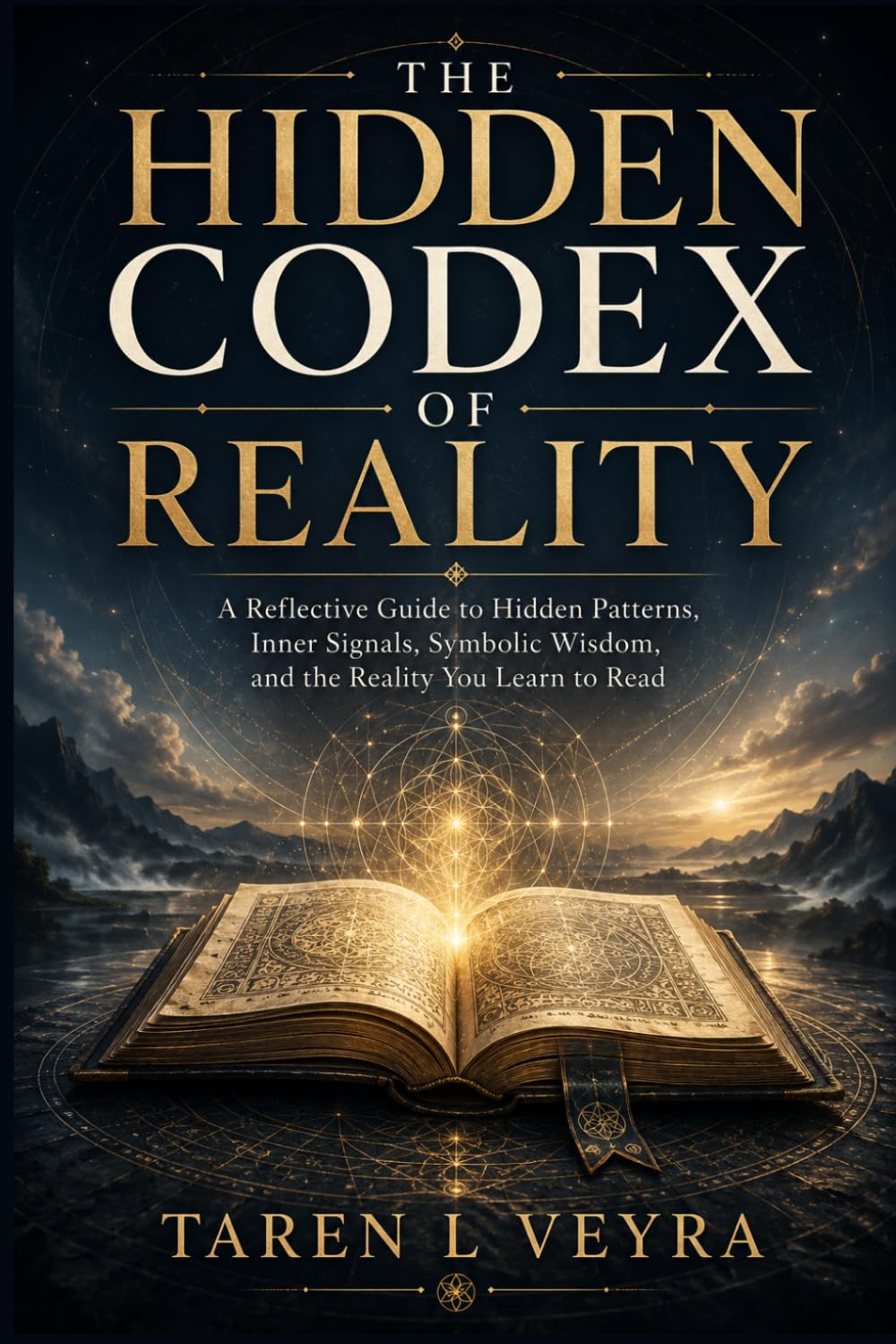 THE HIDDEN CODEX OF REALITY: A Reflective Guide to Hidden Patterns, Inner Signals, Symbolic Wisdom, and the Reality You Learn to Read