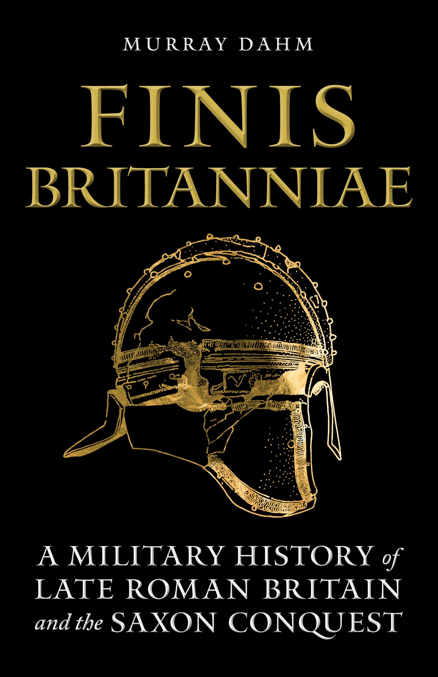 Finis Britanniae: A Military History of Late Roman Britain and the Saxon Conquest