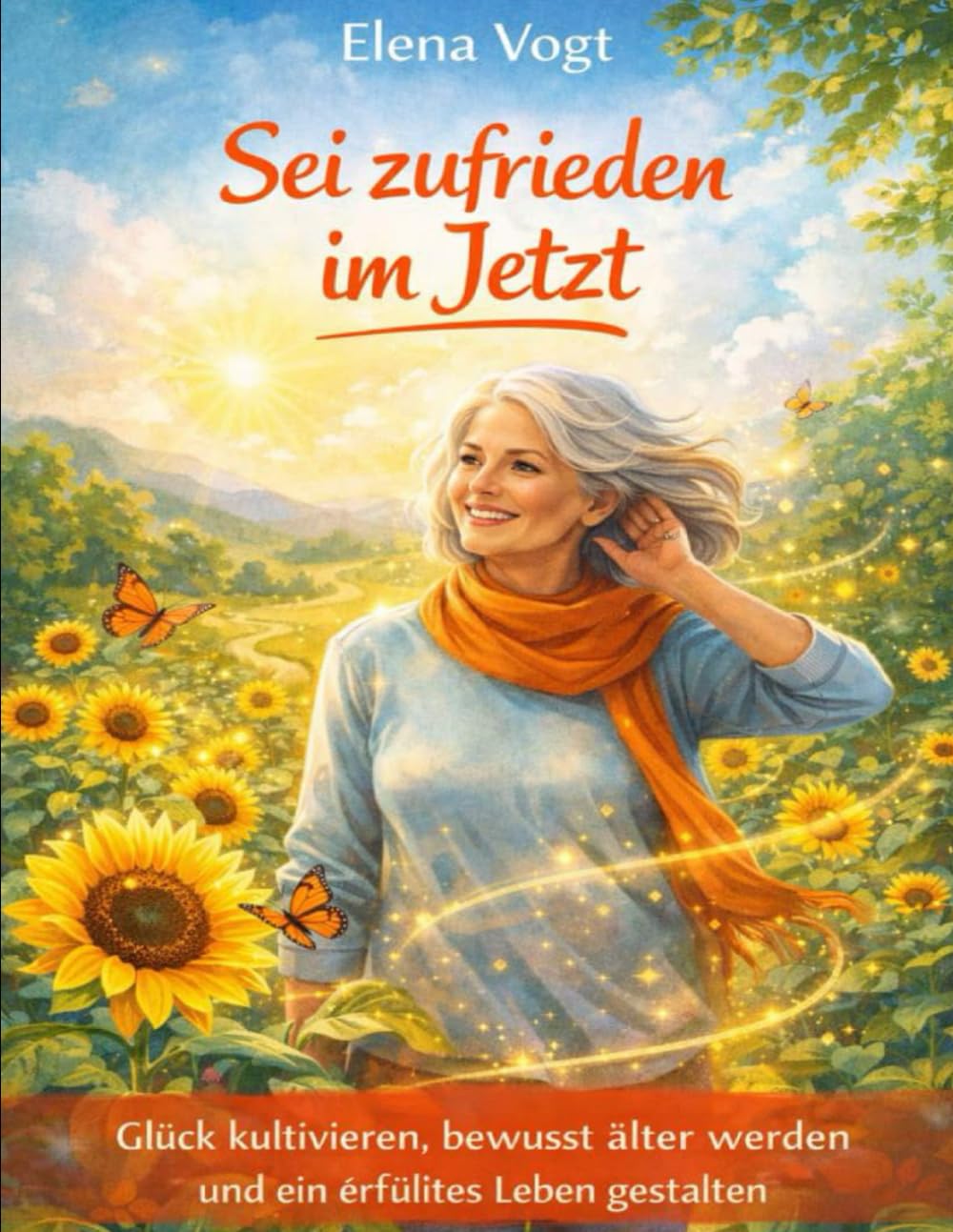 Sei zufrieden im Jetzt: Glück kultivieren, bewusst älter werden und ein erfülltes Leben gestalten