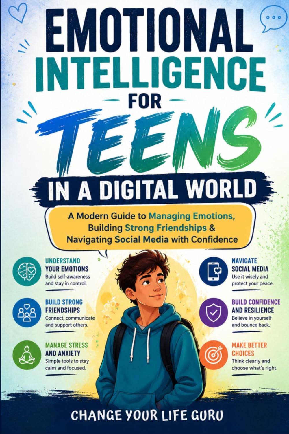Emotional Intelligence for Teens in a Digital World: A Modern Guide to Managing Emotions, Building Strong Friendships & Navigating Social Media with Confidence (Social Skills for Teens)