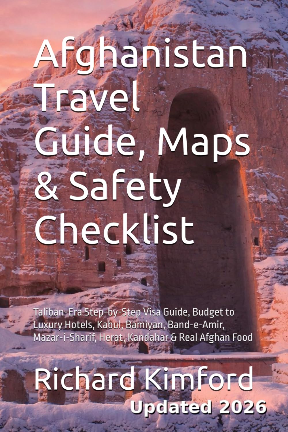 Afghanistan Travel Guide, Maps & Safety Checklist: Taliban-Era Step-by-Step Visa Guide, Budget to Luxury Hotels, Kabul, Bamiyan, Band-e-Amir, ... Afghan Food (Richard Kimford's How To Series)