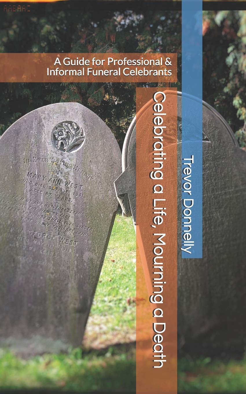 Celebrating a Life, Mourning a Death: A Guide for Professional & Informal Funeral Celebrants