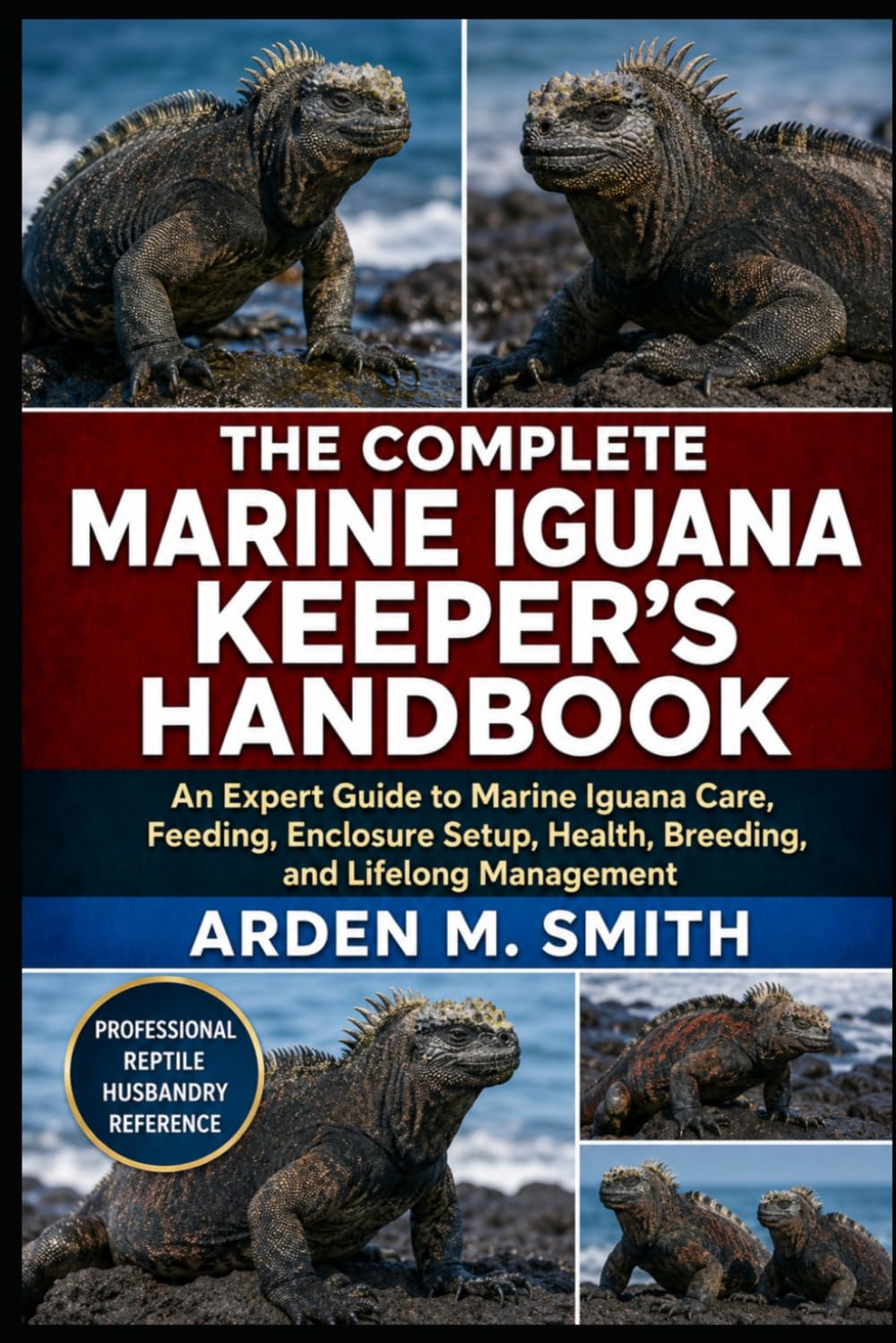THE COMPLETE MARINE IGUANA KEEPER’S HANDBOOK: An Expert Guide to Marine Iguana Care, Feeding, Enclosure Setup, Health, Breeding, and Lifelong Management