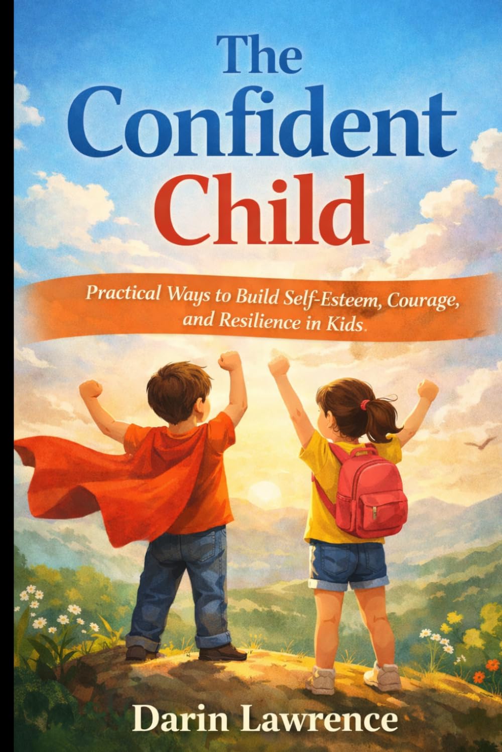 The Confident Child: Practical Ways to Build Self-Esteem, Courage, and Resilience in Kids