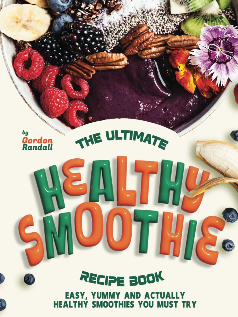 The Ultimate Healthy Smoothie Recipe Book: Easy, Yummy and Actually Healthy Smoothies You Must Try