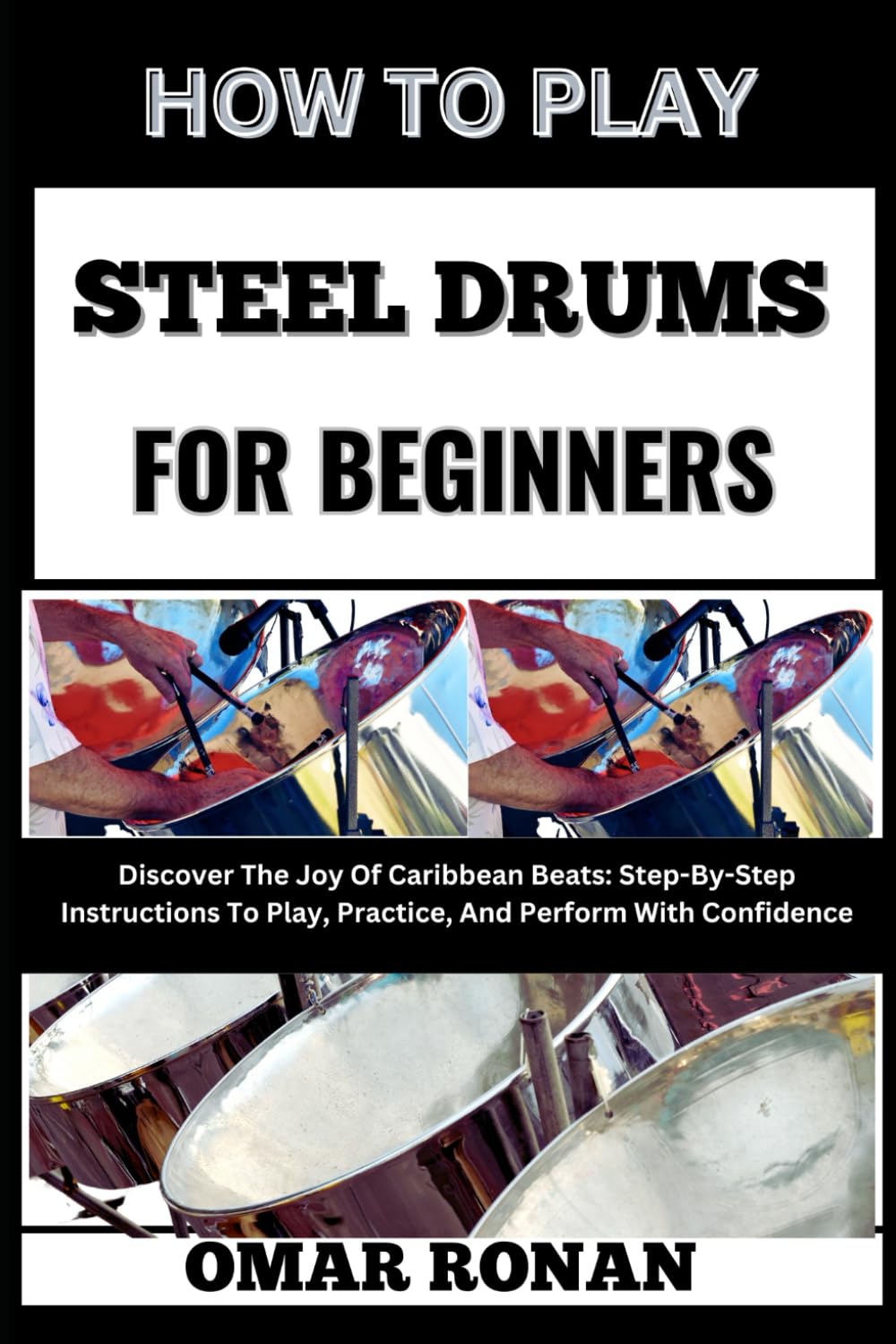 HOW TO PLAY STEEL DRUMS FOR BEGINNERS: Discover The Joy Of Caribbean Beats: Step-By-Step Instructions To Play, Practice, And Perform With Confidence