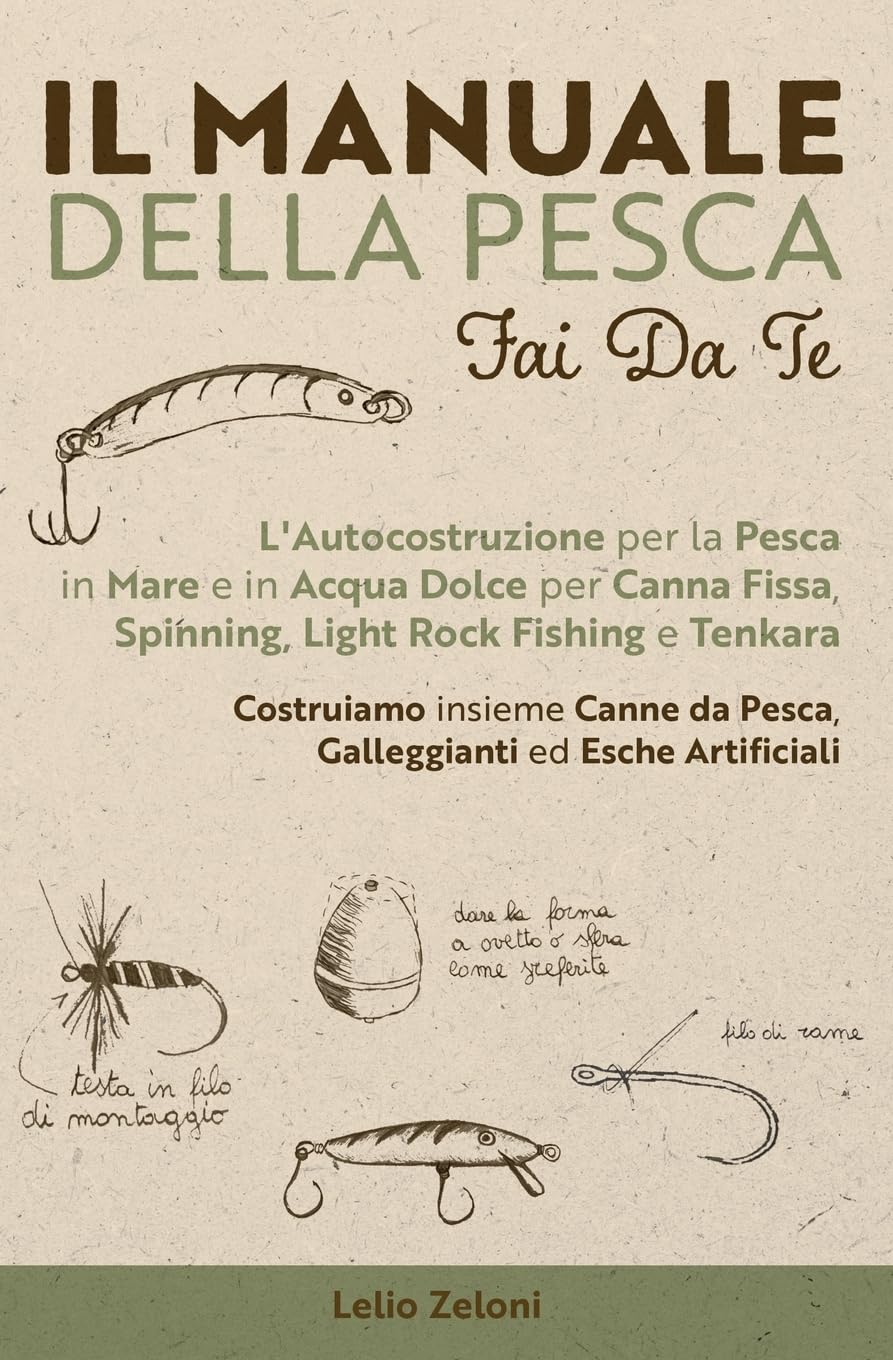 Il Manuale della Pesca Fai Da Te: L'Autocostruzione per la Pesca in Mare e in Acqua Dolce per Canna Fissa, Spinning, Light Rock Fishing e Tenkara - ... da Pesca, Galleggianti ed Esche Artificiali