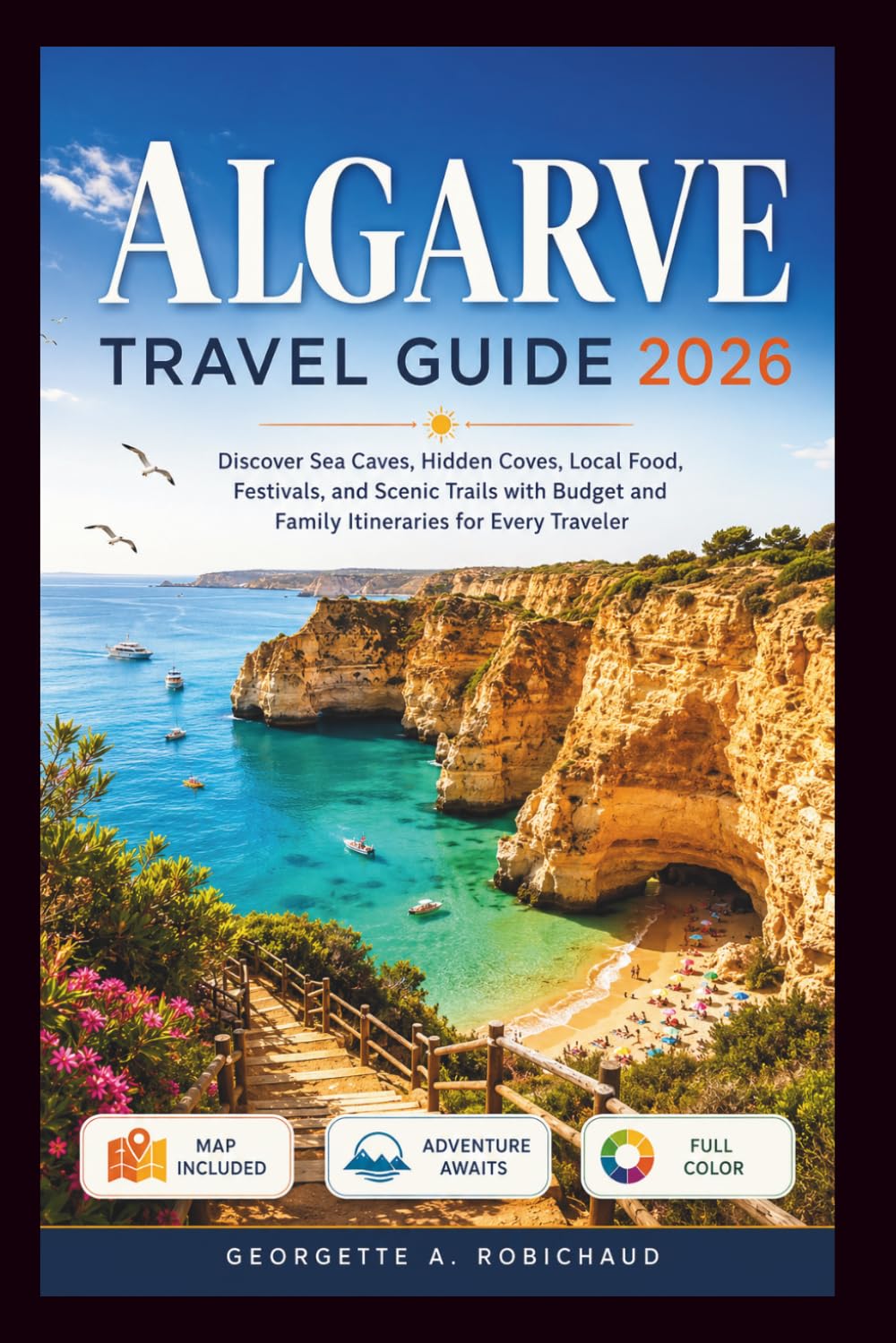 ALGARVE TRAVEL GUIDE 2026: Discover Sea Caves, Hidden Coves, Local Food, Festivals, and Scenic Trails with Budget and Family Itineraries for Every Traveler