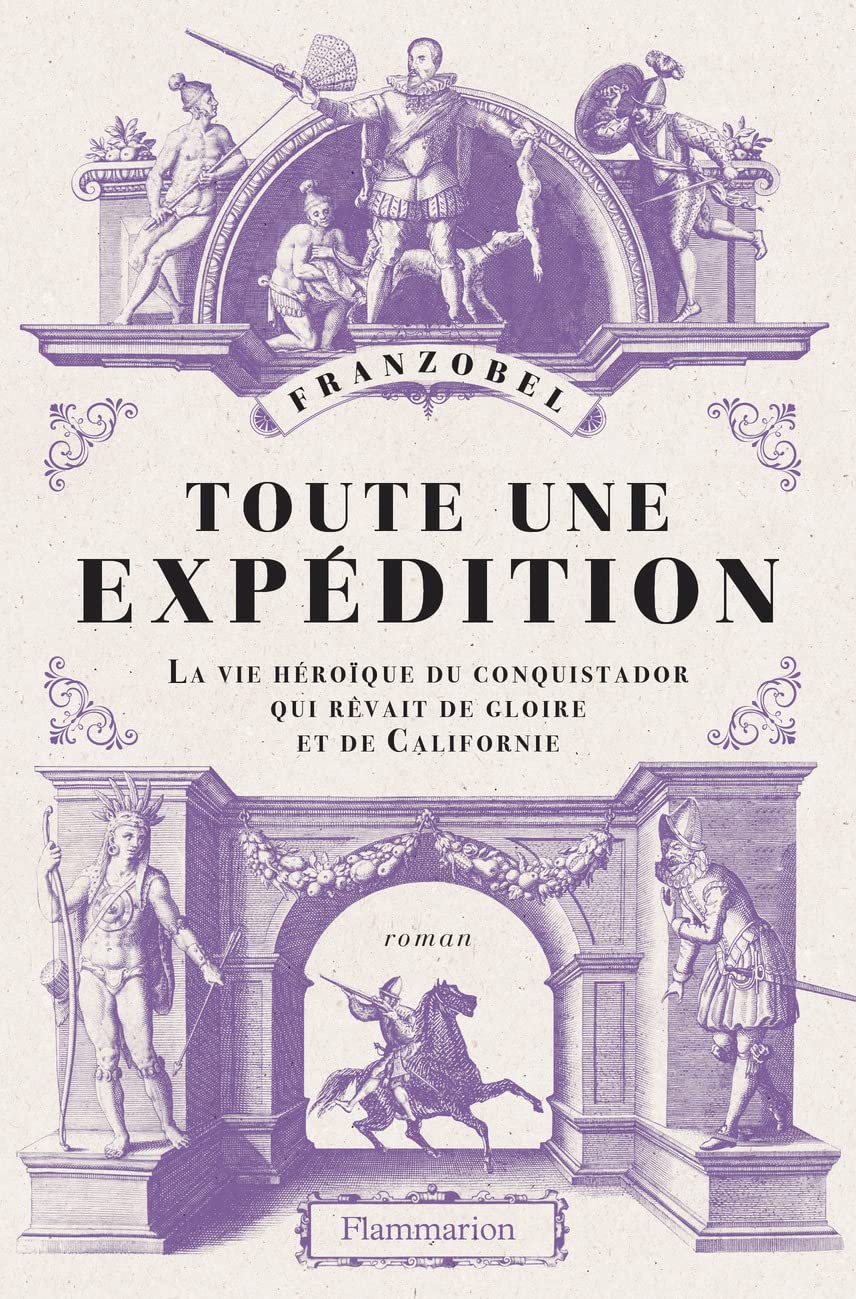 Toute une expédition: La vie héroïque du conquistador qui rêvait de gloire et de Californie