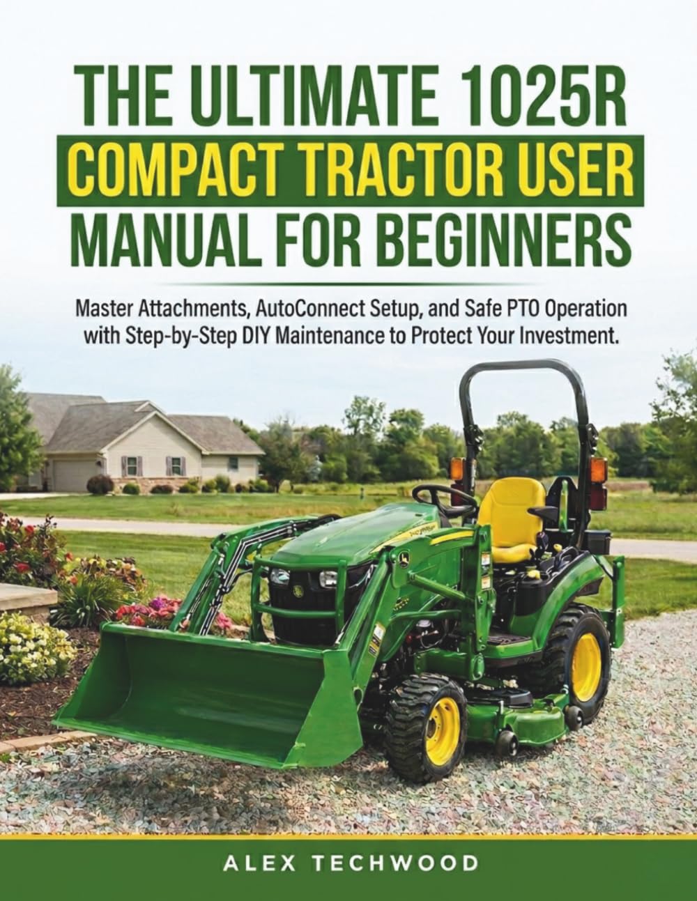 The Ultimate 1025R Compact Tractor User Manual for Beginners: Master Attachments, AutoConnect Setup, and Safe PTO Operation with Step-by-Step DIY Maintenance to Protect Your Investment