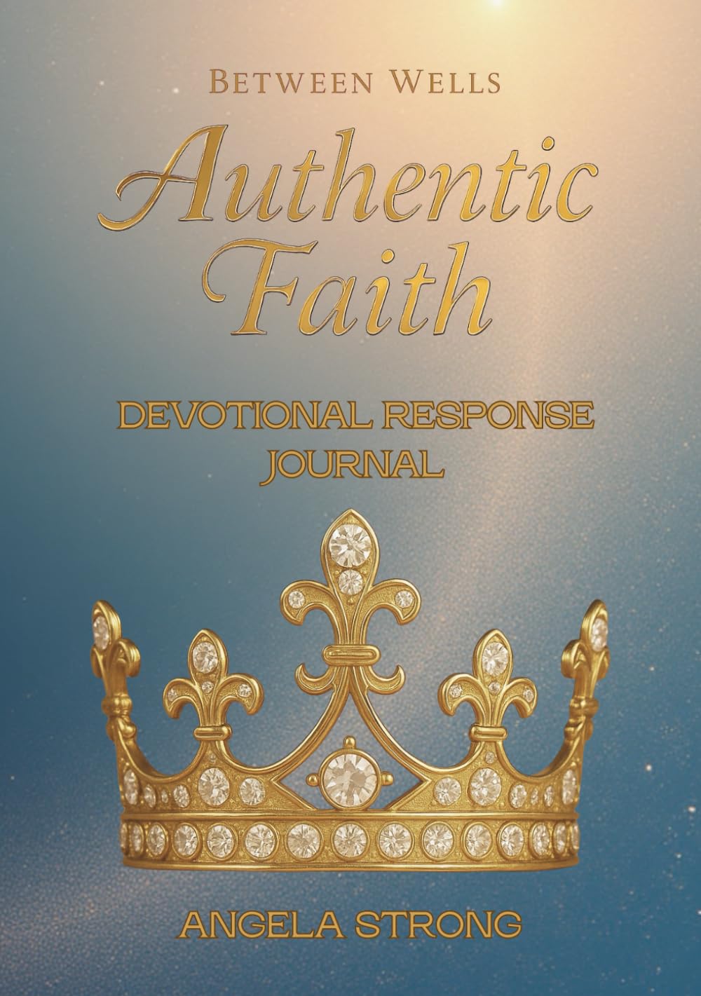 Between Wells: Authentic Faith DEVOTIONAL RESPONSE JOURNAL