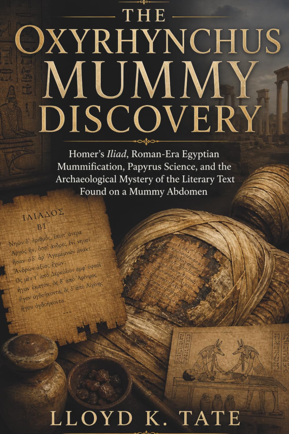 The Oxyrhynchus Mummy Discovery: Homer’s Iliad, Roman-Era Egyptian Mummification, Papyrus Science, and the Archaeological Mystery of the Literary Text Found on a Mummy Abdomen