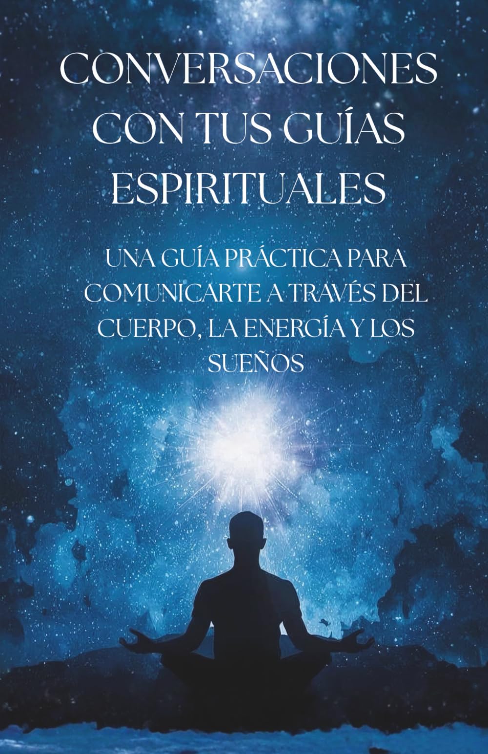 CONVERSACIONES CON TUS GUÍAS ESPIRITUALES: GUÍA PRÁCTICA PARA COMUNICARTE A TRAVÉS DEL CUERPO, LA ENERGÍA Y LOS SUEÑOS