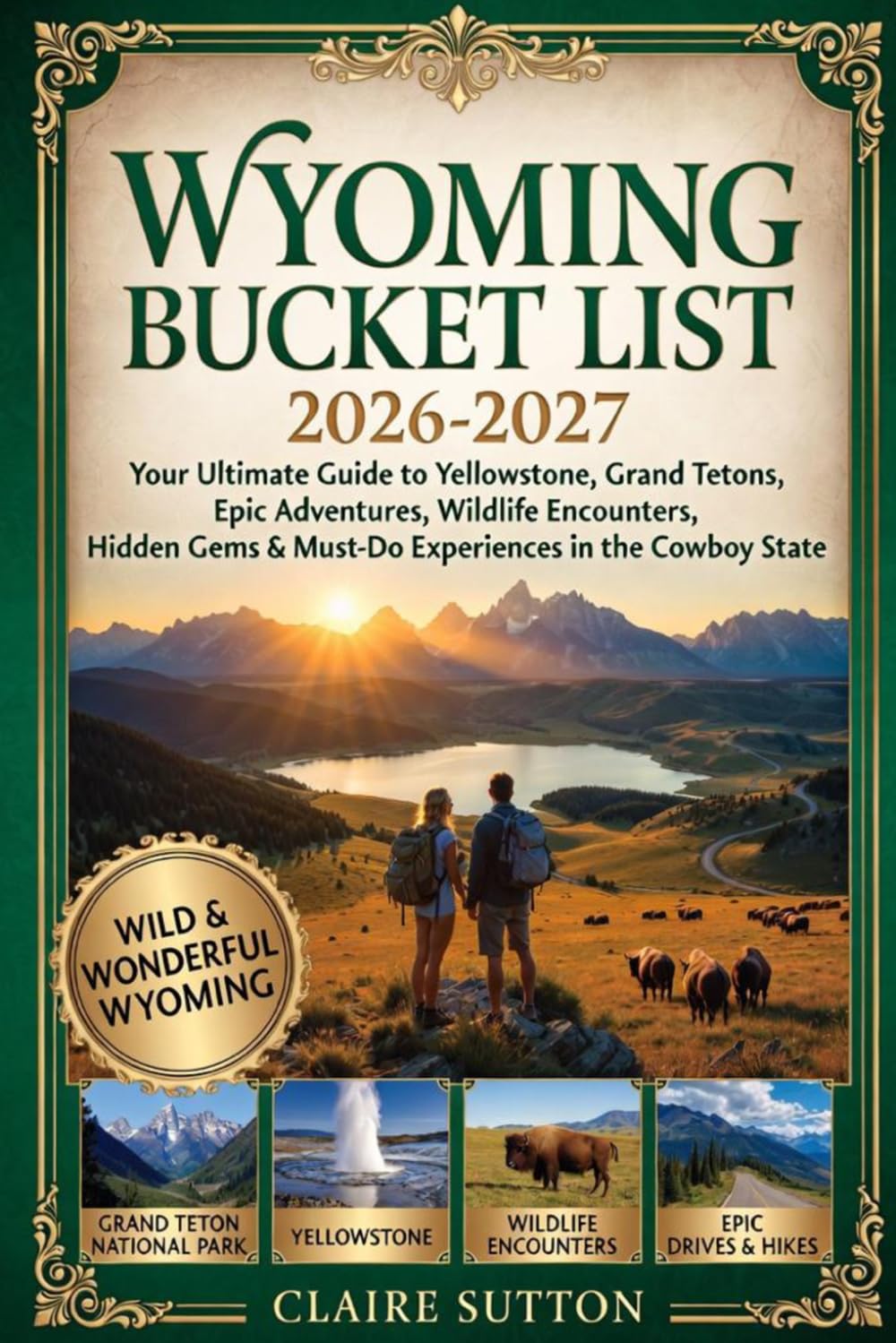 WYOMING BUCKET LIST 2026-2027: Your Ultimate Handbook to Yellowstone, Grand Tetons, Epic Adventures, Wildlife Encounters, Hidden Gems, Itineraries & Must-Do Experiences in the Cowboy State