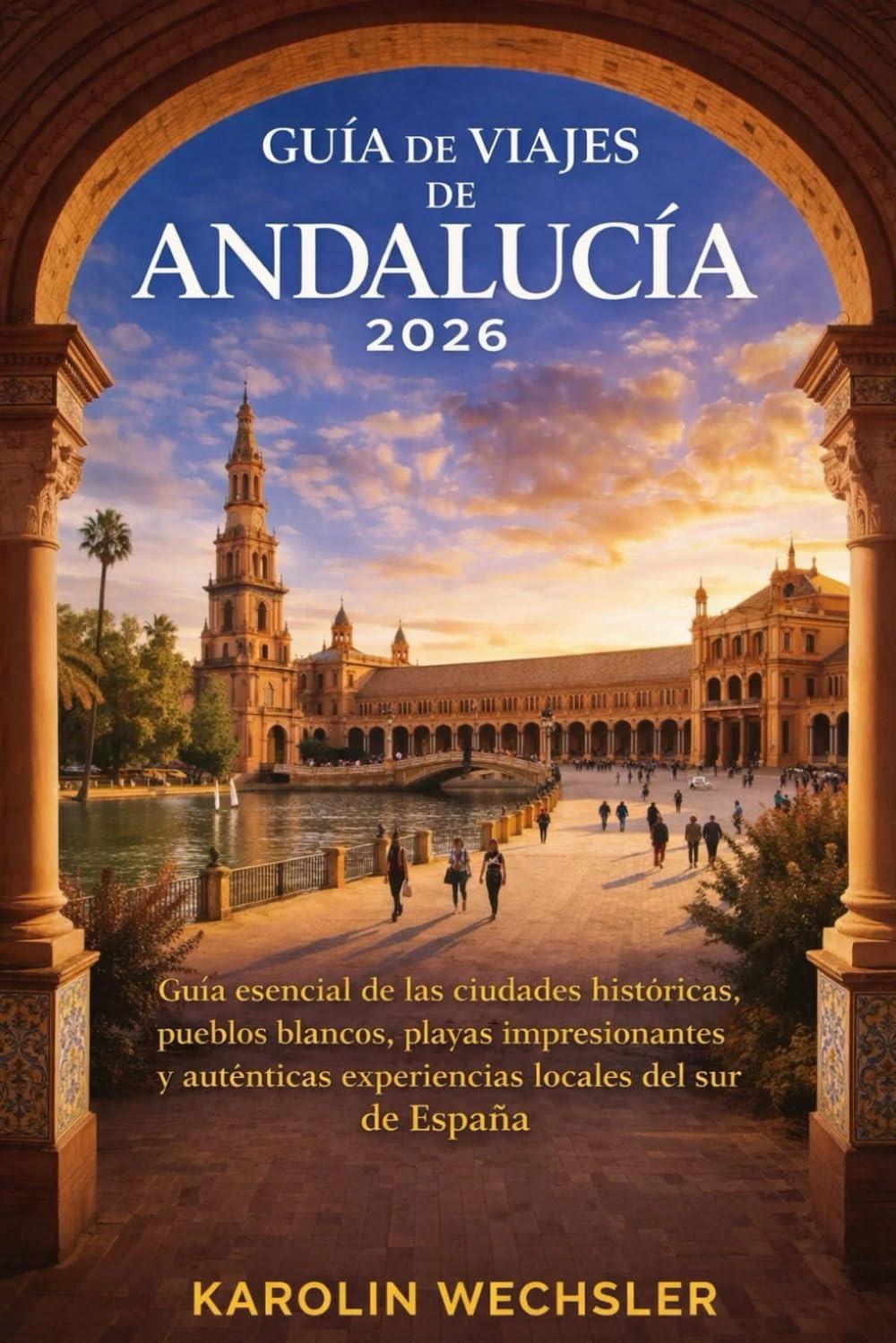 GUÍA DE VIAJES DE ANDALUCÍA 2026: Guía esencial de las ciudades históricas, pueblos blancos, playas impresionantes y auténticas experiencias locales del sur de España.