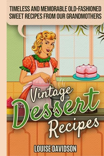 Vintage Dessert Recipes: Timeless and Memorable Old-Fashioned Sweet Recipes from Our Grandmothers