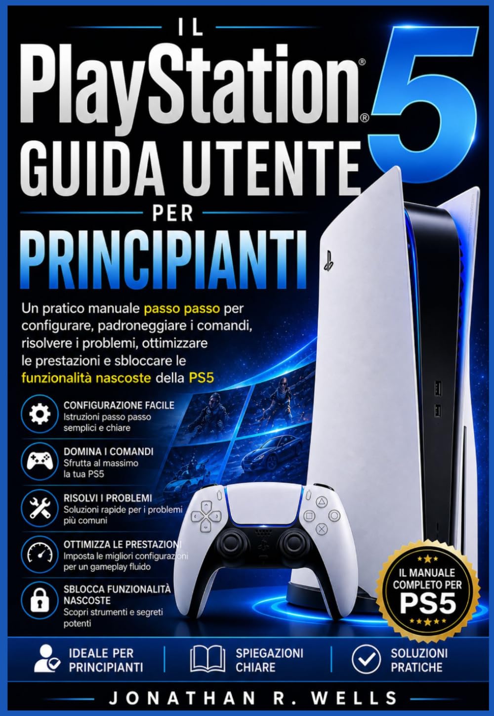 La PlayStation 5 Guida Utente per principianti: Un pratico manuale passo passo per configurare, padroneggiare i comandi, risolvere i problemi, ... sbloccare le funzionalità nascoste della PS5