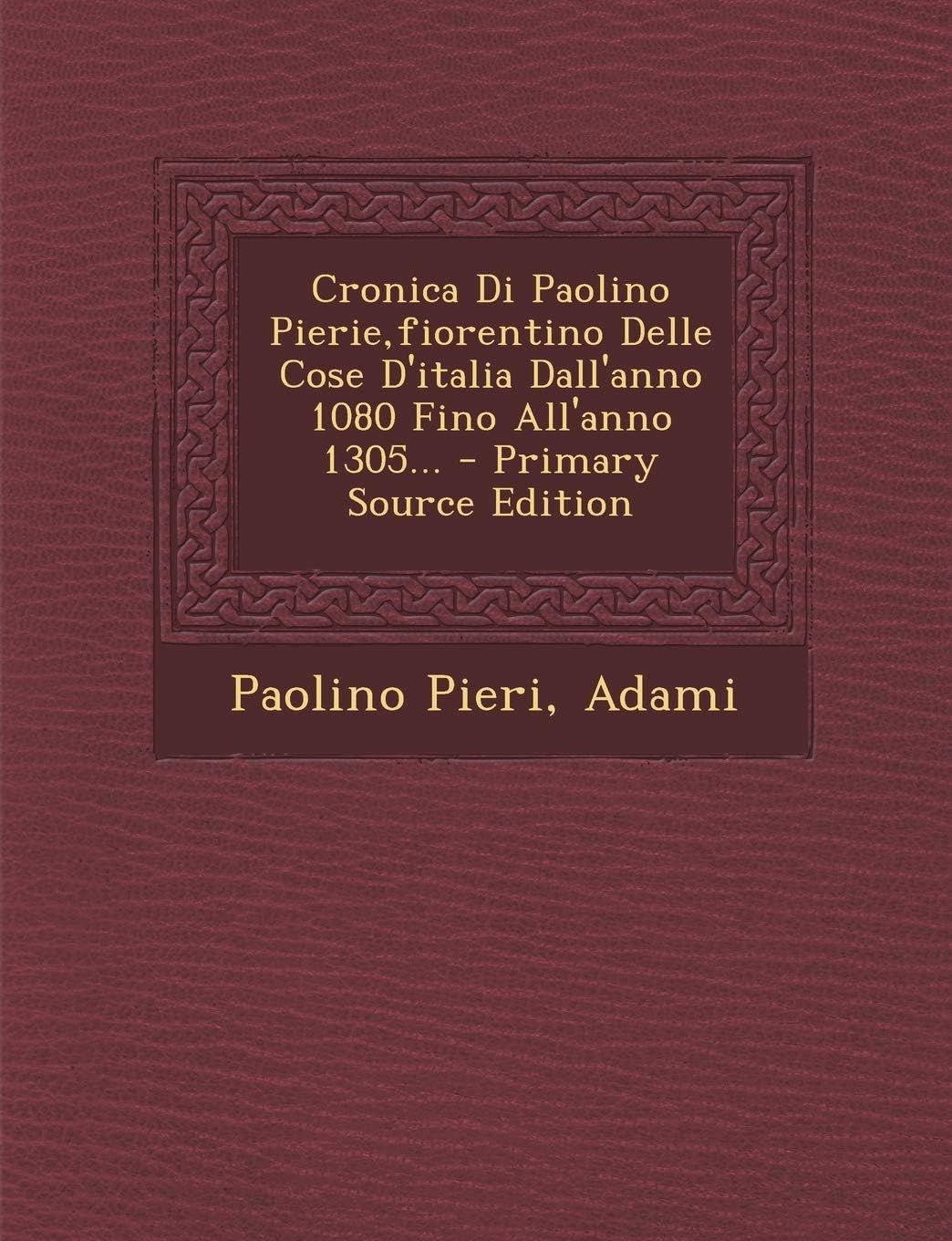 Cronica Di Paolino Pierie, Fiorentino Delle Cose D'Italia Dall'anno 1080 Fino All'anno 1305...