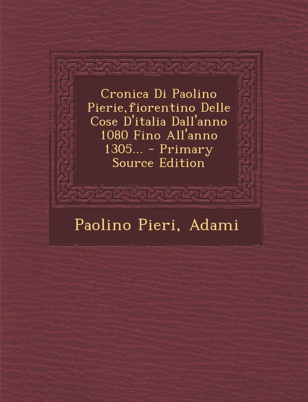 Cronica Di Paolino Pierie, Fiorentino Delle Cose D'Italia Dall'anno 1080 Fino All'anno 1305...