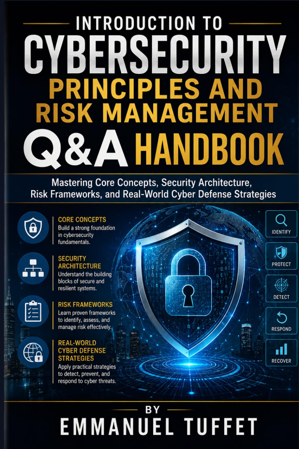 Introduction to Cybersecurity Principles and Risk Management Q&A Handbook: Mastering Core Concepts, Security Architecture, Risk Frameworks, and Real-World Cyber Defense Strategies