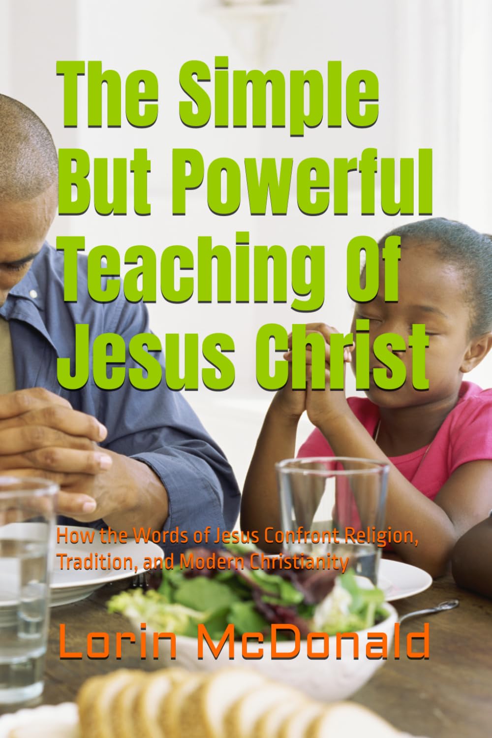 The Simple But Powerful Teaching Of Jesus Christ: How the Words of Jesus Confront Religion, Tradition, and Modern Christianity