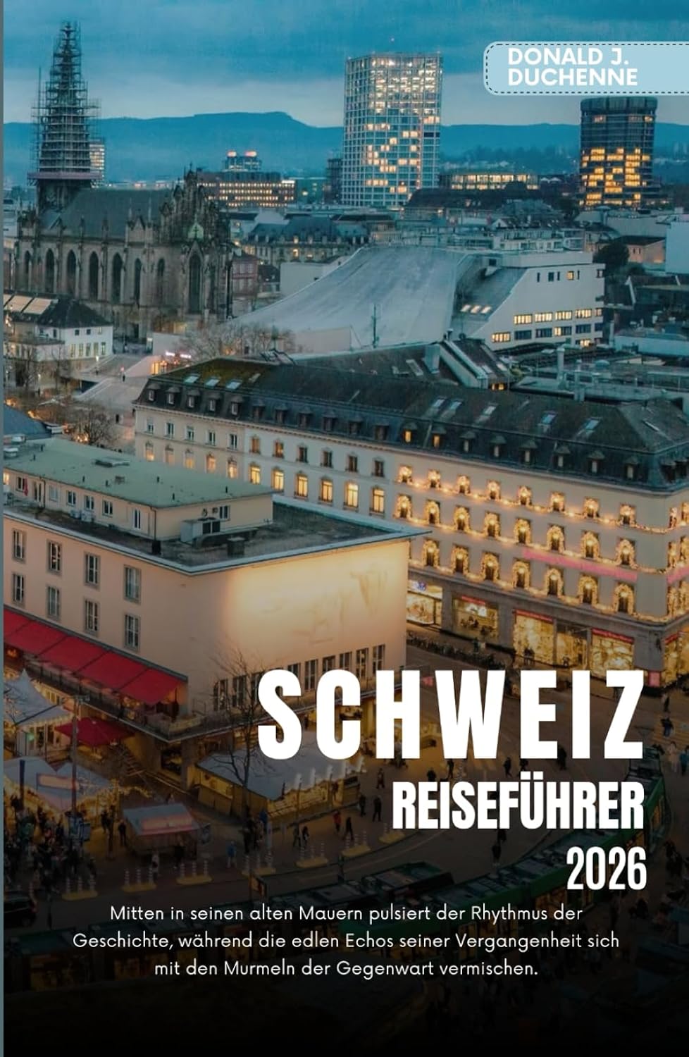 SCHWEIZ REISEFÜHRER 2026: Erkunden Sie legendäre Städte, majestätische Alpengipfel und malerische Bahnstrecken im Land der Präzision. (German Edition)