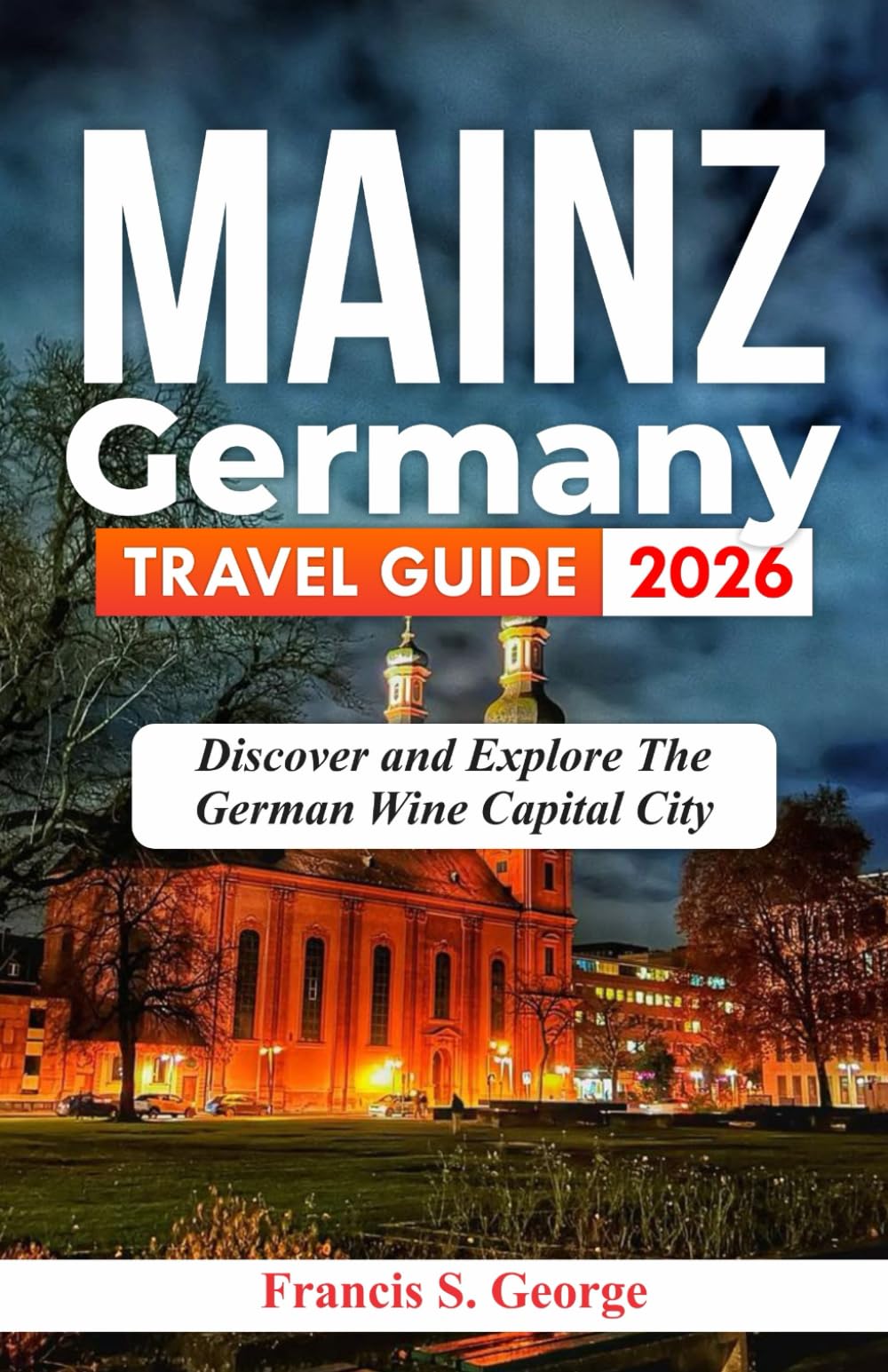 MAINZ GERMANY TRAVEL GUIDE 2026: Discover and Explore the German Wine Capital City (The Traveler Trails of Discovery)