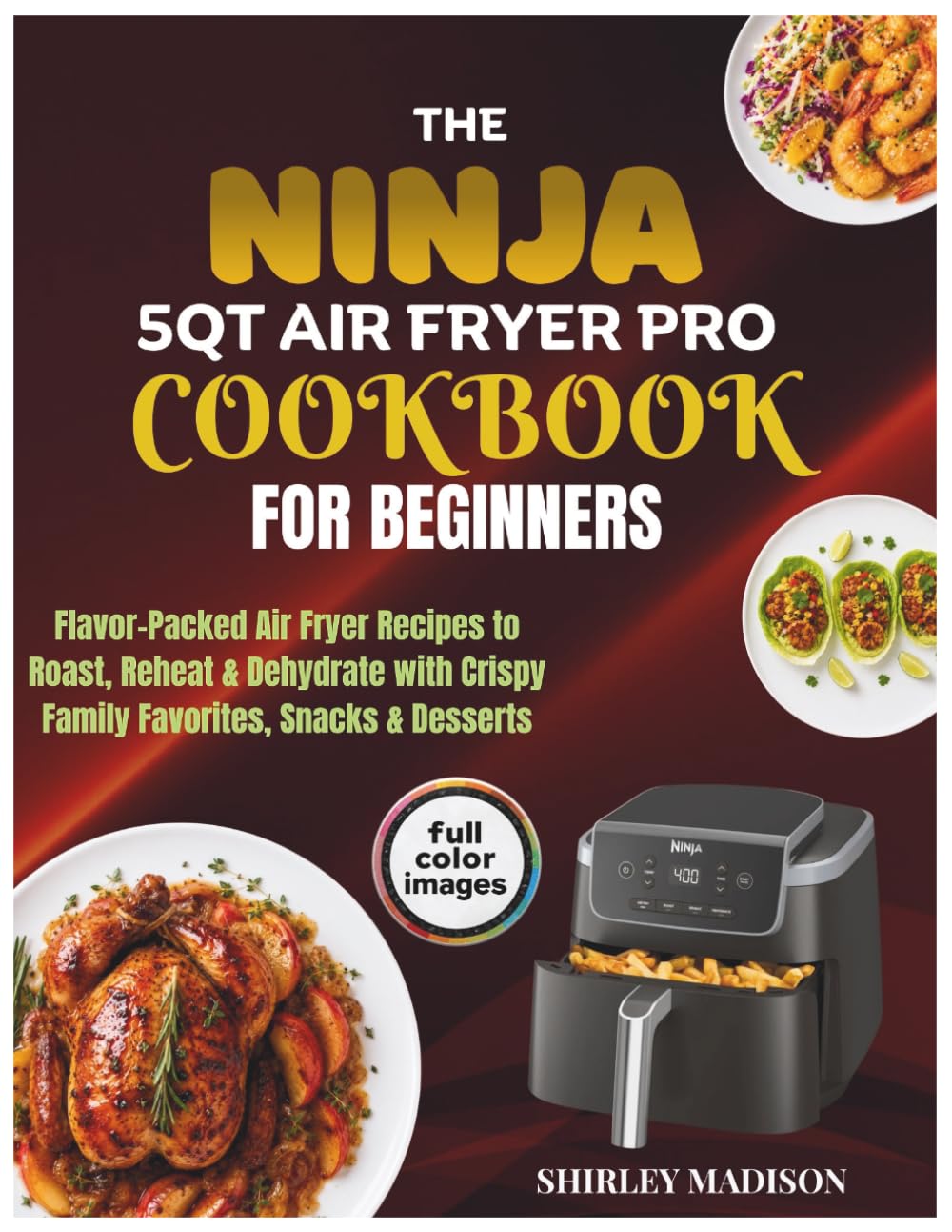 The Ninja 5QT Air Fryer Pro Cookbook for Beginners: Flavor-Packed Air Fryer Recipes to Roast, Reheat & Dehydrate with Crispy Family Favorites, Snacks & Desserts