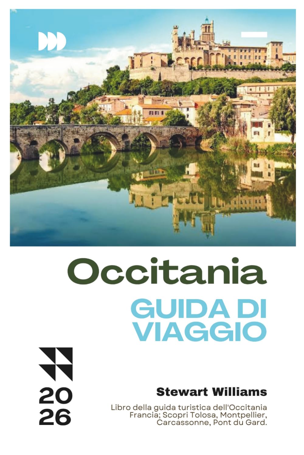 OCCITANIA GUIDA DI VIAGGIO 2026: Libro della guida turistica dell'Occitania Francia; Scopri Tolosa, Montpellier, Carcassonne, Pont du Gard.