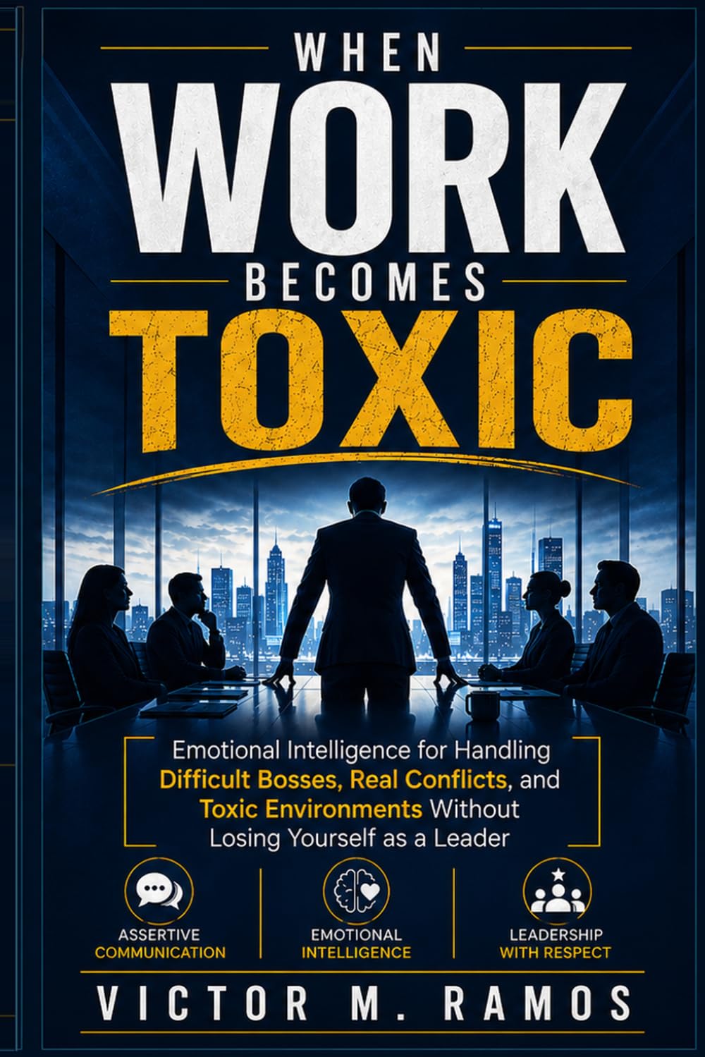 When Work Becomes Toxic: Emotional Intelligence for Handling Difficult Bosses, Real Conflicts, and Toxic Environments Without Losing Yourself as a Leader