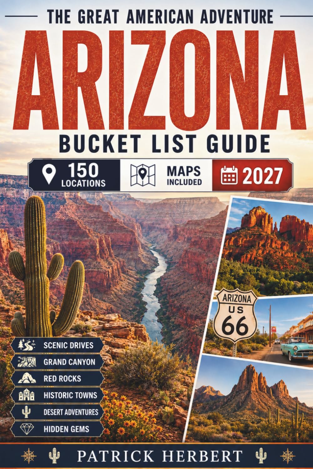 Arizona Bucket List: Discover 150 Arizona Adventures, Grand Canyon Wonders, Sedona Red Rocks, Route 66 Towns, Desert Road Trips, Hidden Gems & Southwest Escapes — With Maps & Travel Tips