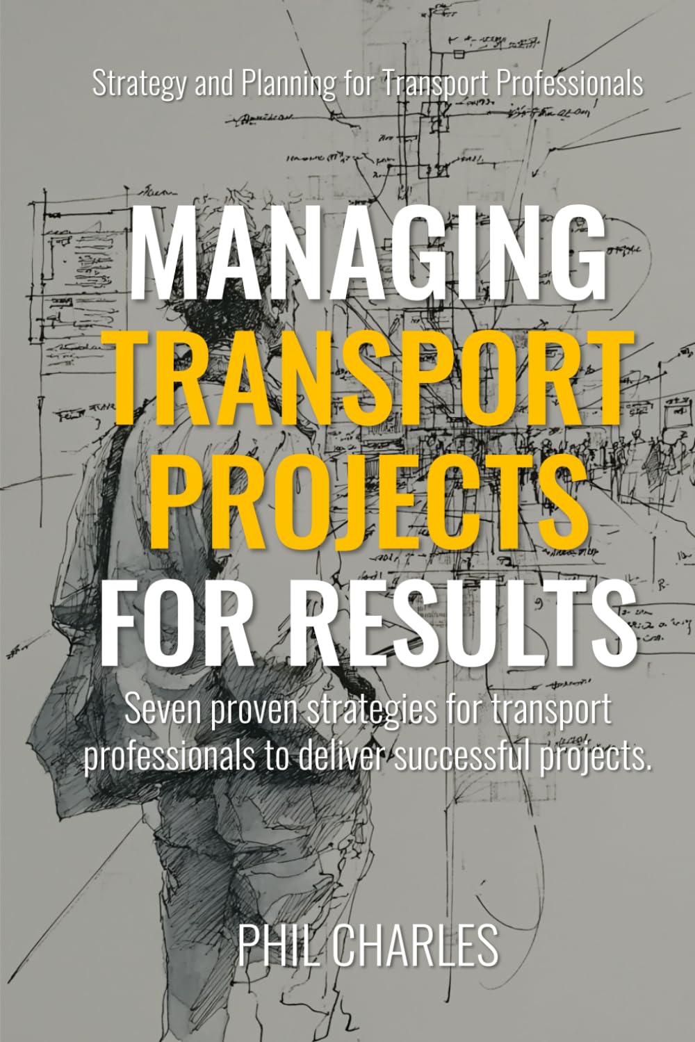 Managing Transport Projects for Results: Seven proven strategies for transport professionals to deliver successful projects. (Smart Transport Strategy Guides)