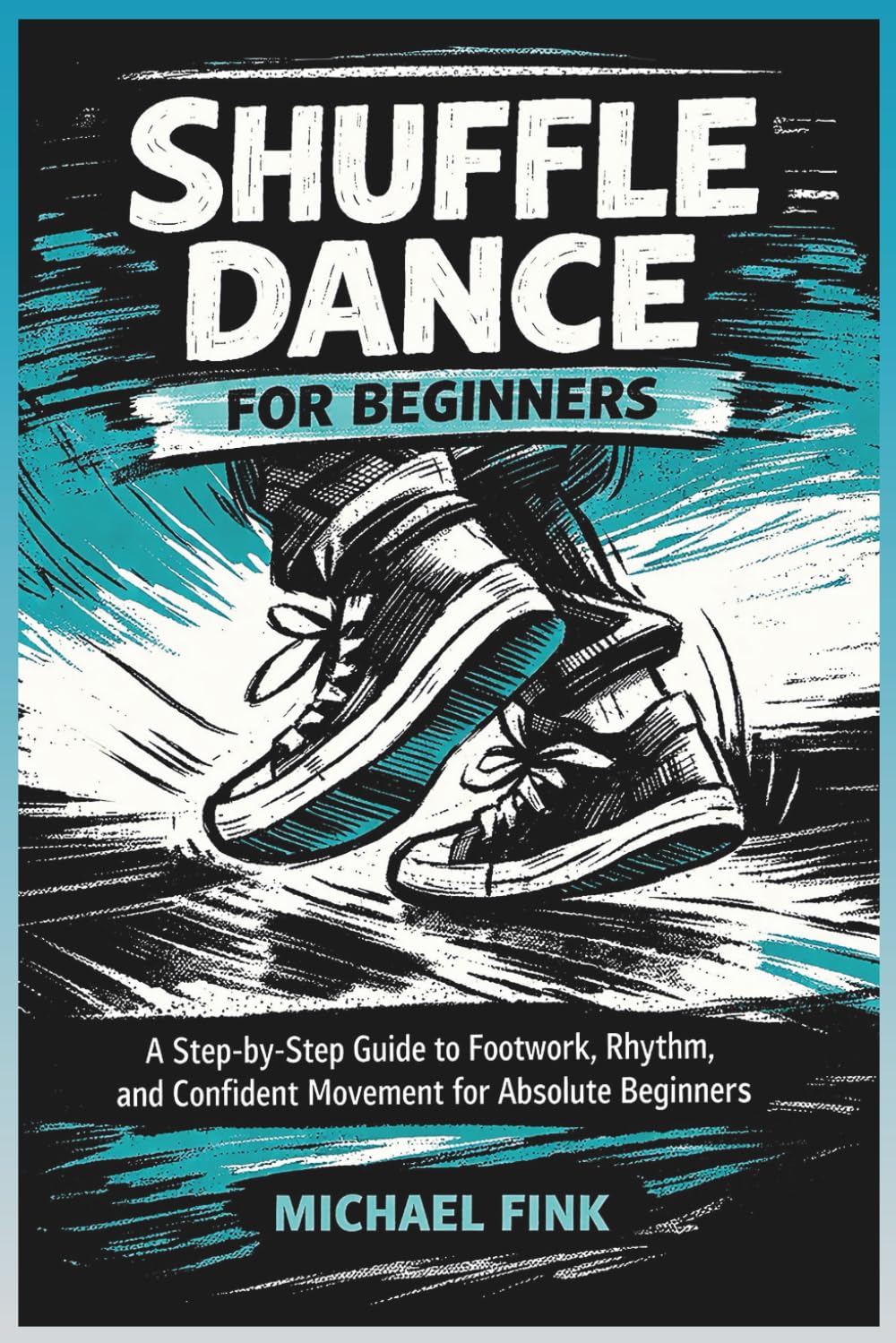 Shuffle Dance for Beginners: A Step-by-Step Guide to Footwork, Rhythm, and Confident Movement for Absolute Beginners