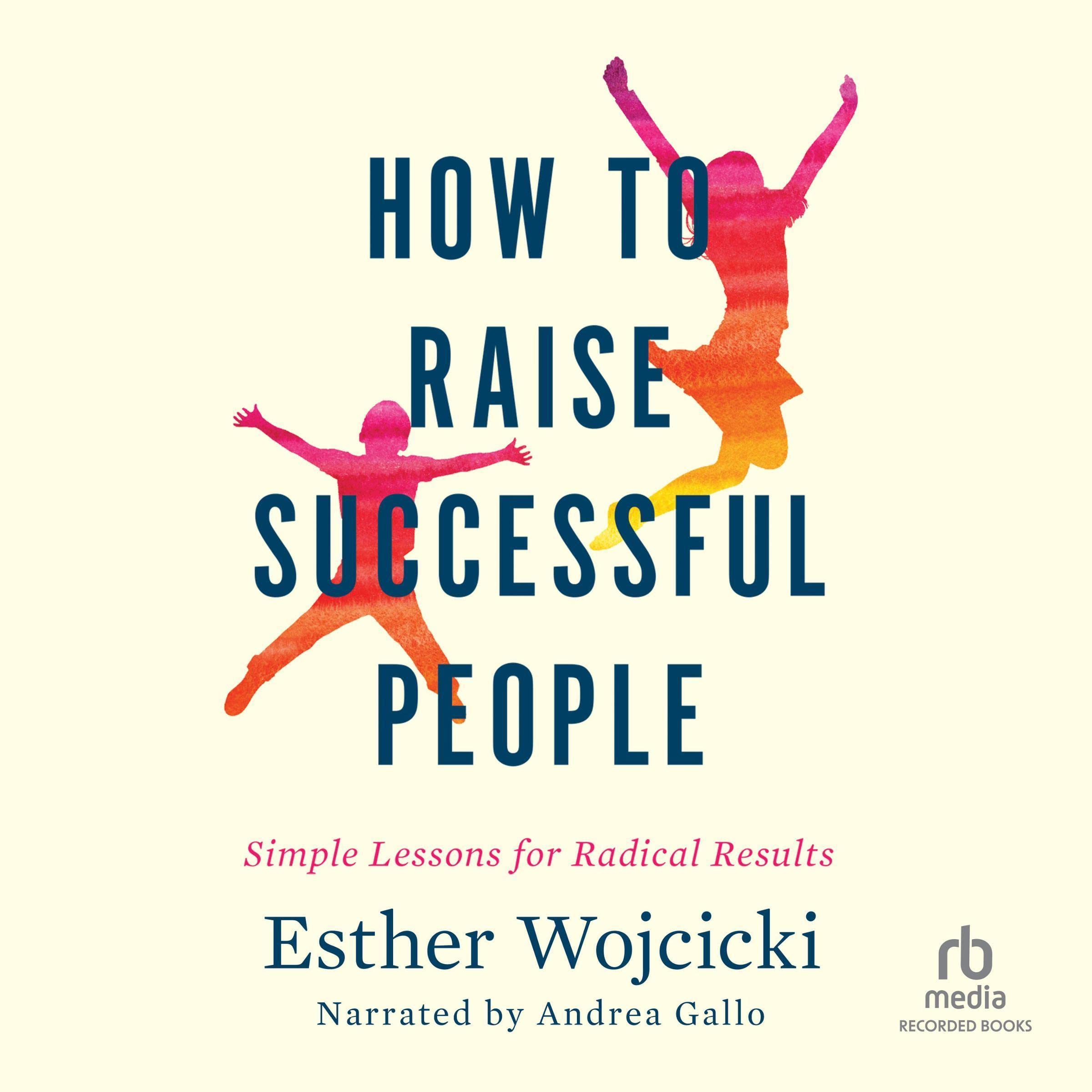 How to Raise Successful People: Simple Lessons for Radical Results