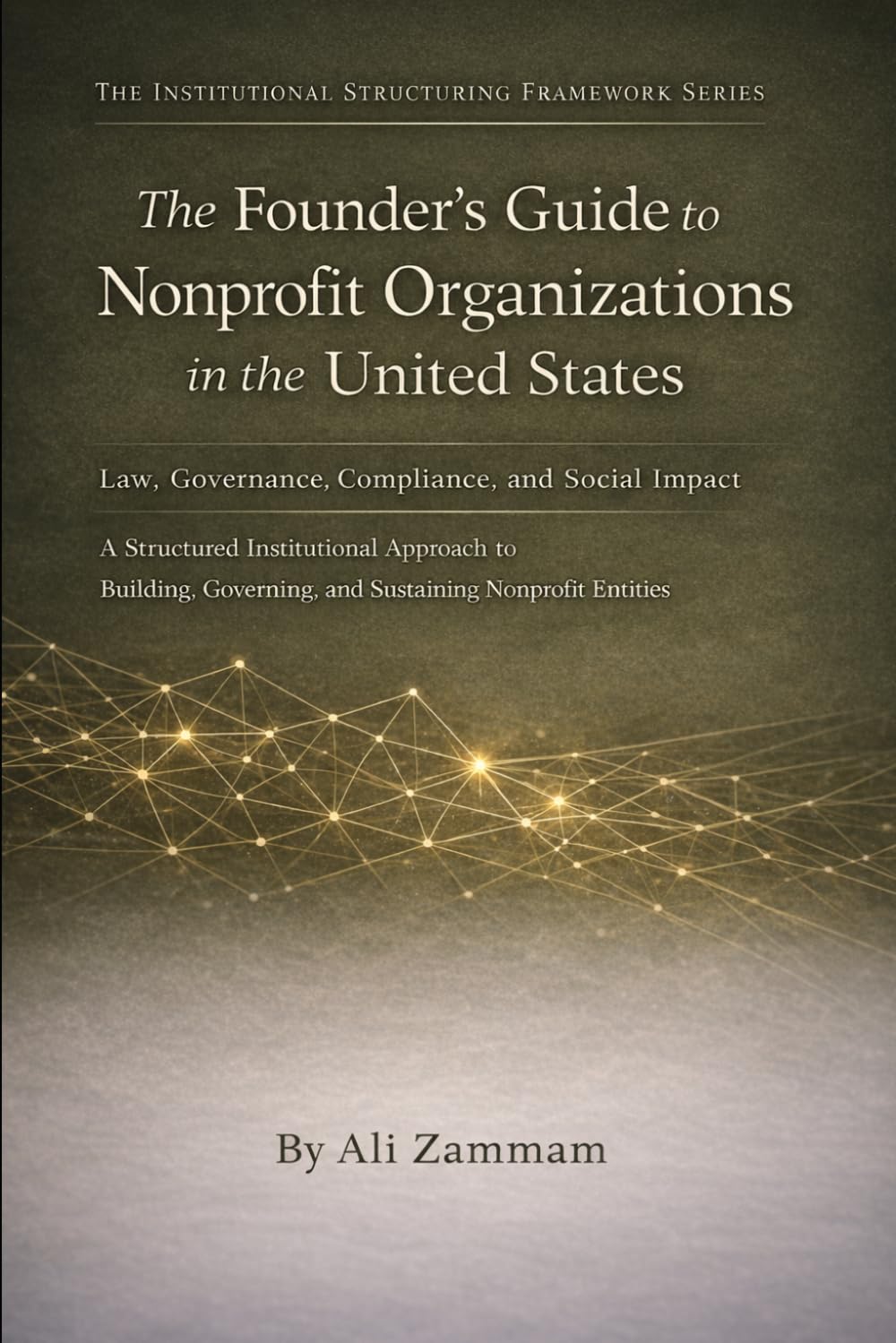 The Founder’s Guide to Nonprofit and Political Organizations in the United States: Law, Governance, Compliance, Political Structures, and ... Institutional Structuring Framework Series)
