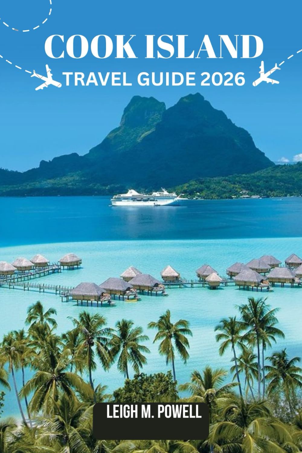 COOK ISLAND TRAVEL GUIDE 2026: An Immersive Traveler’s Companion to Discovery, Relaxation, and Responsible Exploration