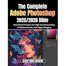 The Ultimate Adobe Photoshop 2025/2026 Bible Real-World Projects for High-End Retouching, AI Enhancement, and Digital Imaging Complete Adobe and Lightroom Guide