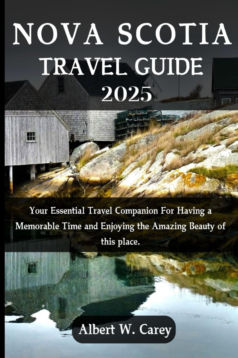 NOVA SCOTIA TRAVEL GUIDE 2025: YOUR ESSENTIAL TRAVEL COMPANION FOR HAVING A MEMORABLE TIME AND ENJOYING THE AMAZING BEAUTY OF THIS PLACE. ("Wanderlust