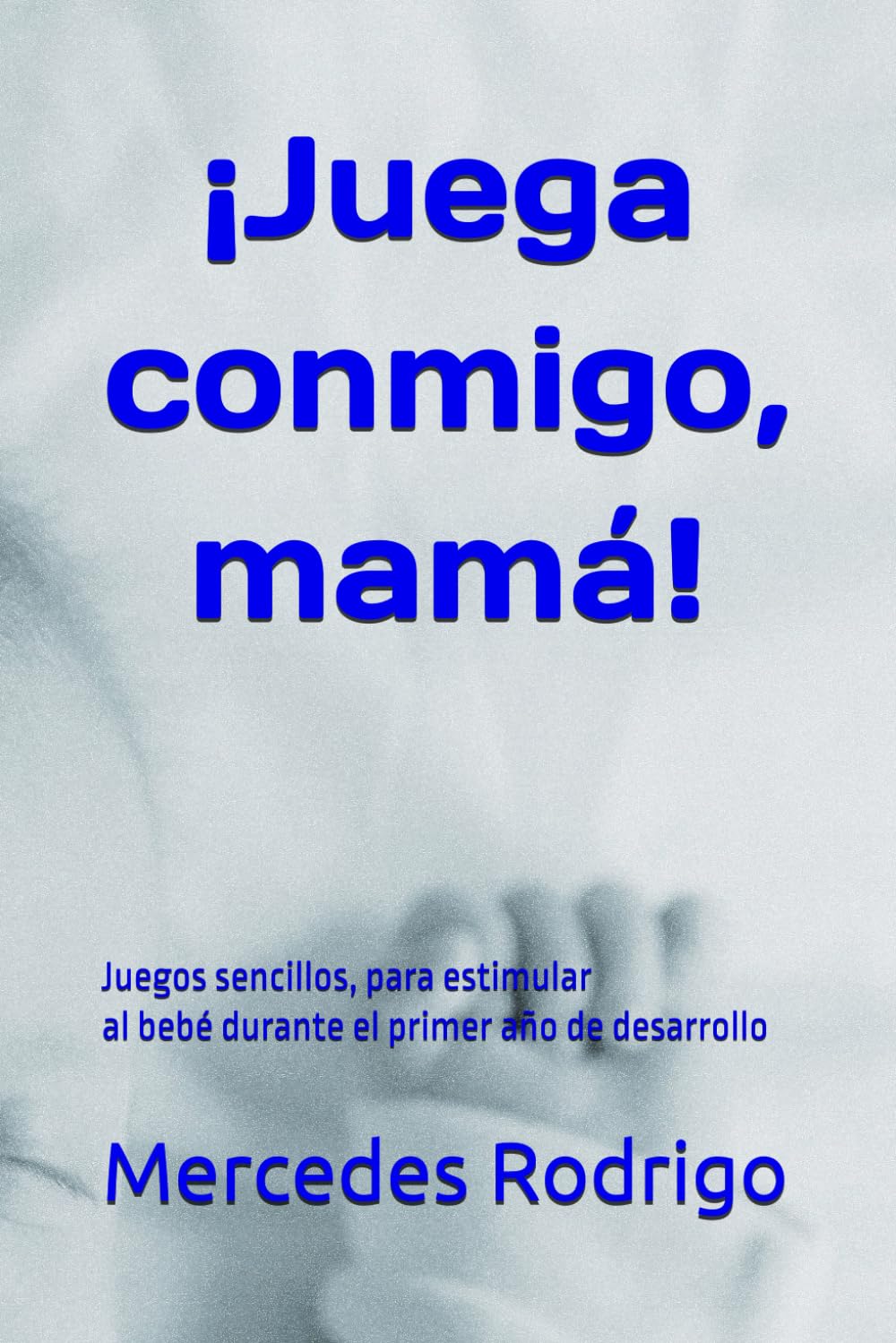 ¡Juega conmigo, mamá!: 100 Juegos para estimular al bebé en el primer año de desarrollo