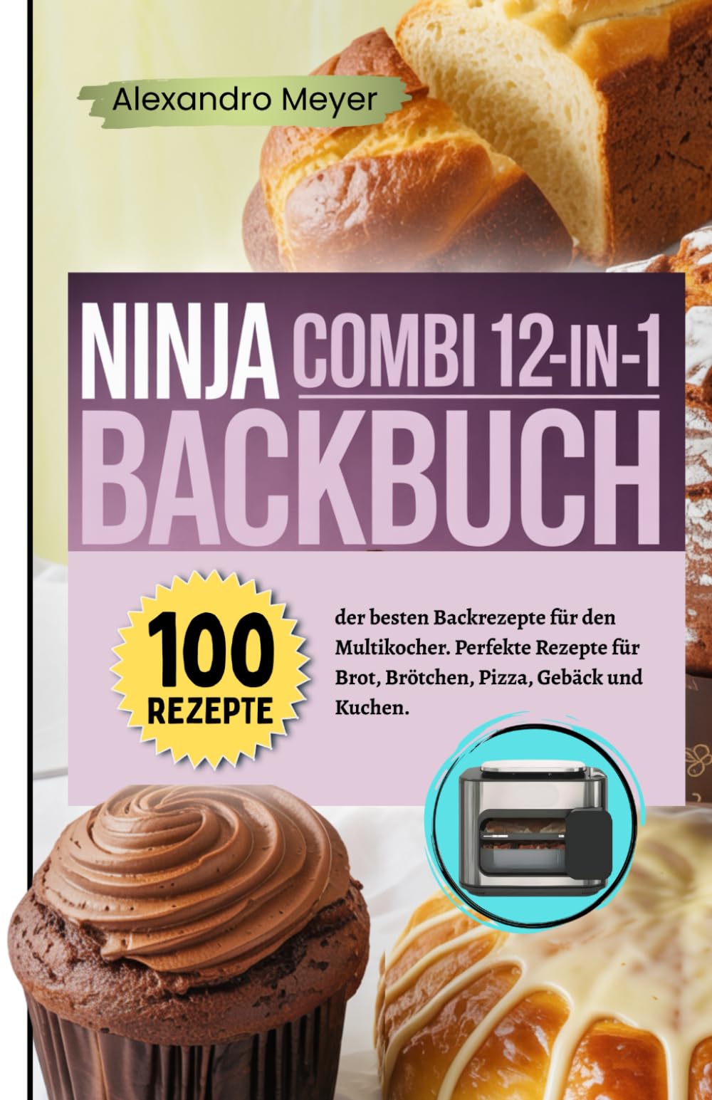 Ninja Combi 12-in-1 Backbuch: 100 der besten Backrezepte für den Multikocher. Perfekte Rezepte für Brot, Brötchen, Pizza, Gebäck und Kuchen.