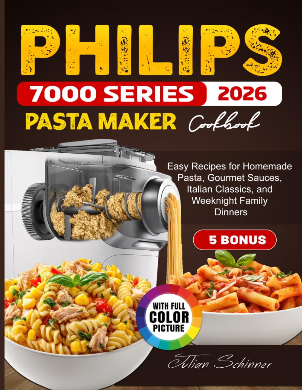 Philips 7000 Series Pasta Maker Cookbook: Easy Recipes for Homemade Pasta, Gourmet Sauces, Italian Classics, and Weeknight Family Dinners