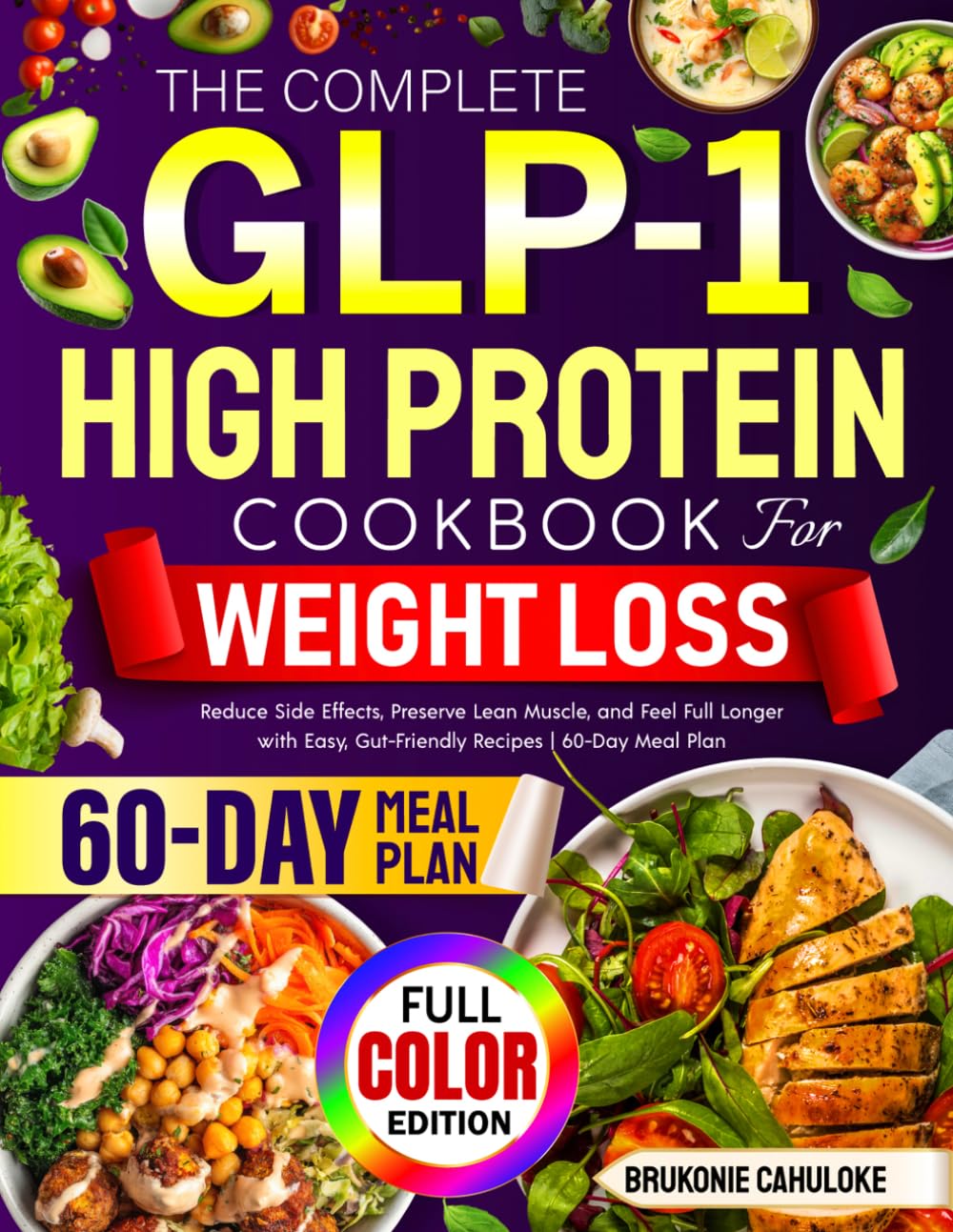 The Complete GLP-1 High Protein Cookbook for Weight Loss: Reduce Side Effects, Preserve Lean Muscle, and Feel Full Longer with Easy, Gut-Friendly Recipes | 60-Day Meal Plan
