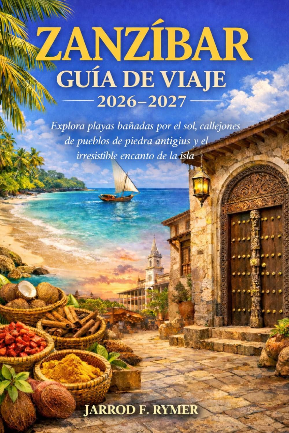 ZANZÍBAR GUÍA DE VIAJE 2026-2027: Explora playas bañadas por el sol, callejones de pueblos de piedra antiguos y el irresistible encanto de la isla
