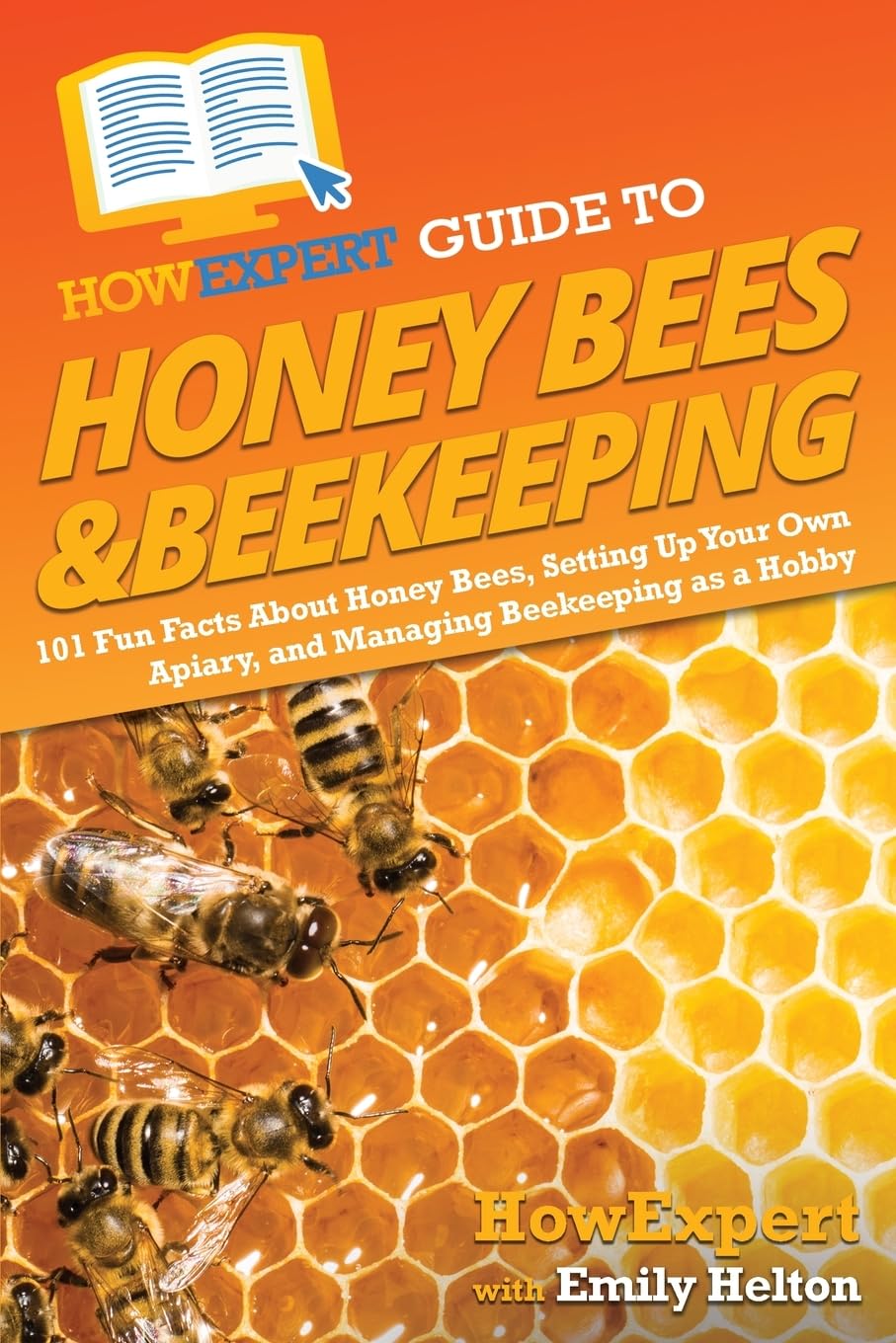HowExpert Guide to Honey Bees & Beekeeping: 101 Fun Facts About Honey Bees, Setting Up Your Own Apiary, and Managing Beekeeping as a Hobby