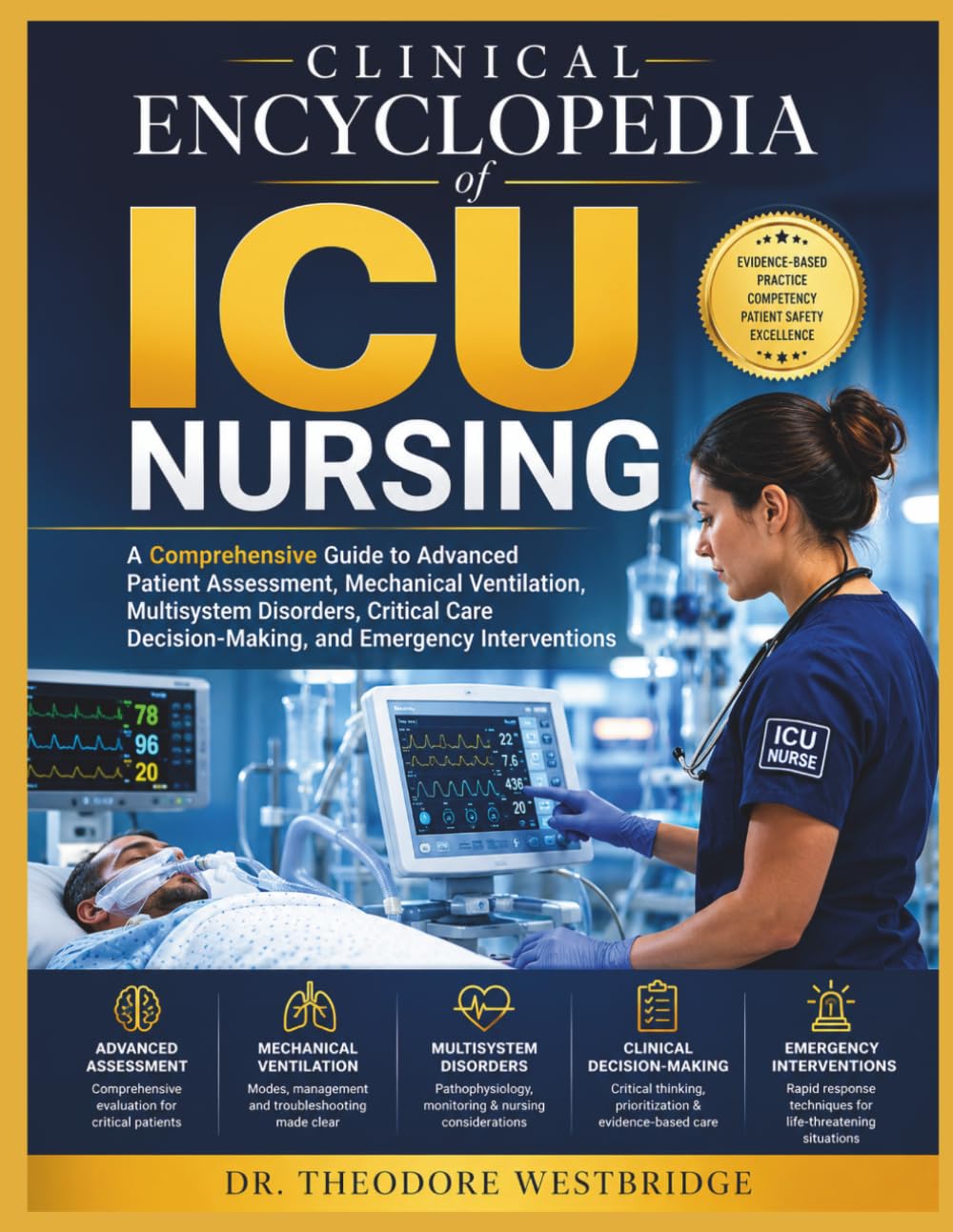 Clinical Encyclopedia of ICU Nursing: A Comprehensive Guide to Advanced Patient Assessment, Mechanical Ventilation, Multisystem Disorders, Critical Care Decision-Making, and Emergency Interventions